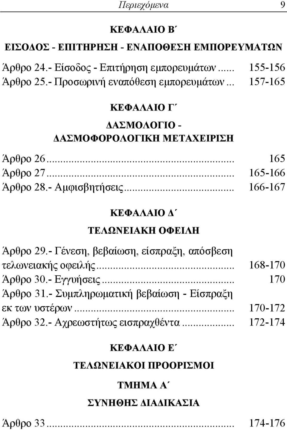 - Αμφισβητήσεις... 166-167 ΚΕΦΑΛΑΙΟ Δ ΤΕΛΩΝΕΙΑΚΗ ΟΦΕΙΛΗ Άρθρο 29.- Γένεση, βεβαίωση, είσπραξη, απόσβεση τελωνειακής οφειλής... 168-170 Άρθρο 30.- Εγγυήσεις.