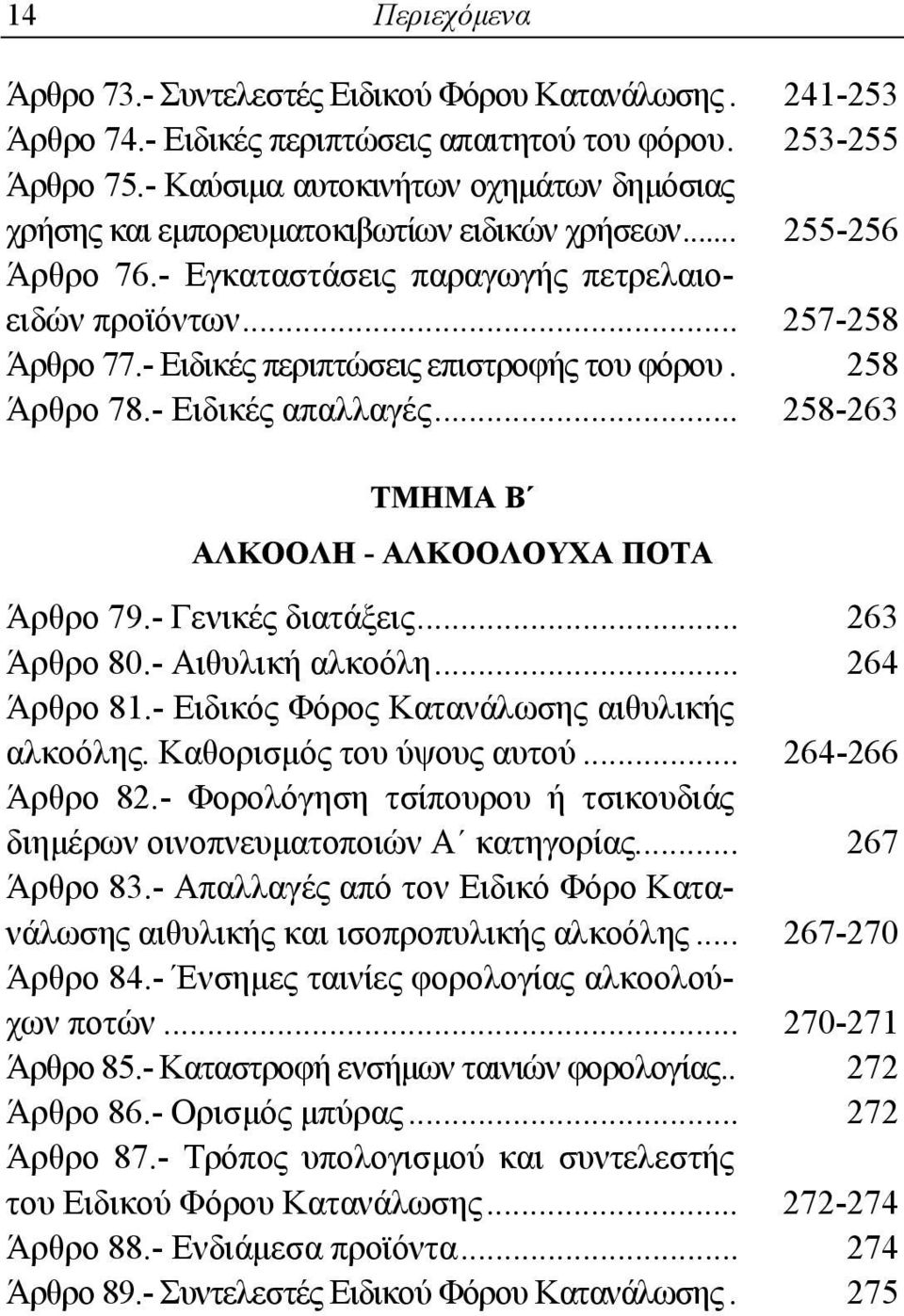 - Ειδικές περιπτώσεις επιστροφής του φόρου. 258 Άρθρο 78.- Ειδικές απαλλαγές... 258-263 ΑΛΚΟΟΛΗ - ΑΛΚΟΟΛΟΥΧΑ ΠΟΤΑ Άρθρο 79.- Γενικές διατάξεις... 263 Άρθρο 80.- Αιθυλική αλκοόλη... 264 Άρθρο 81.