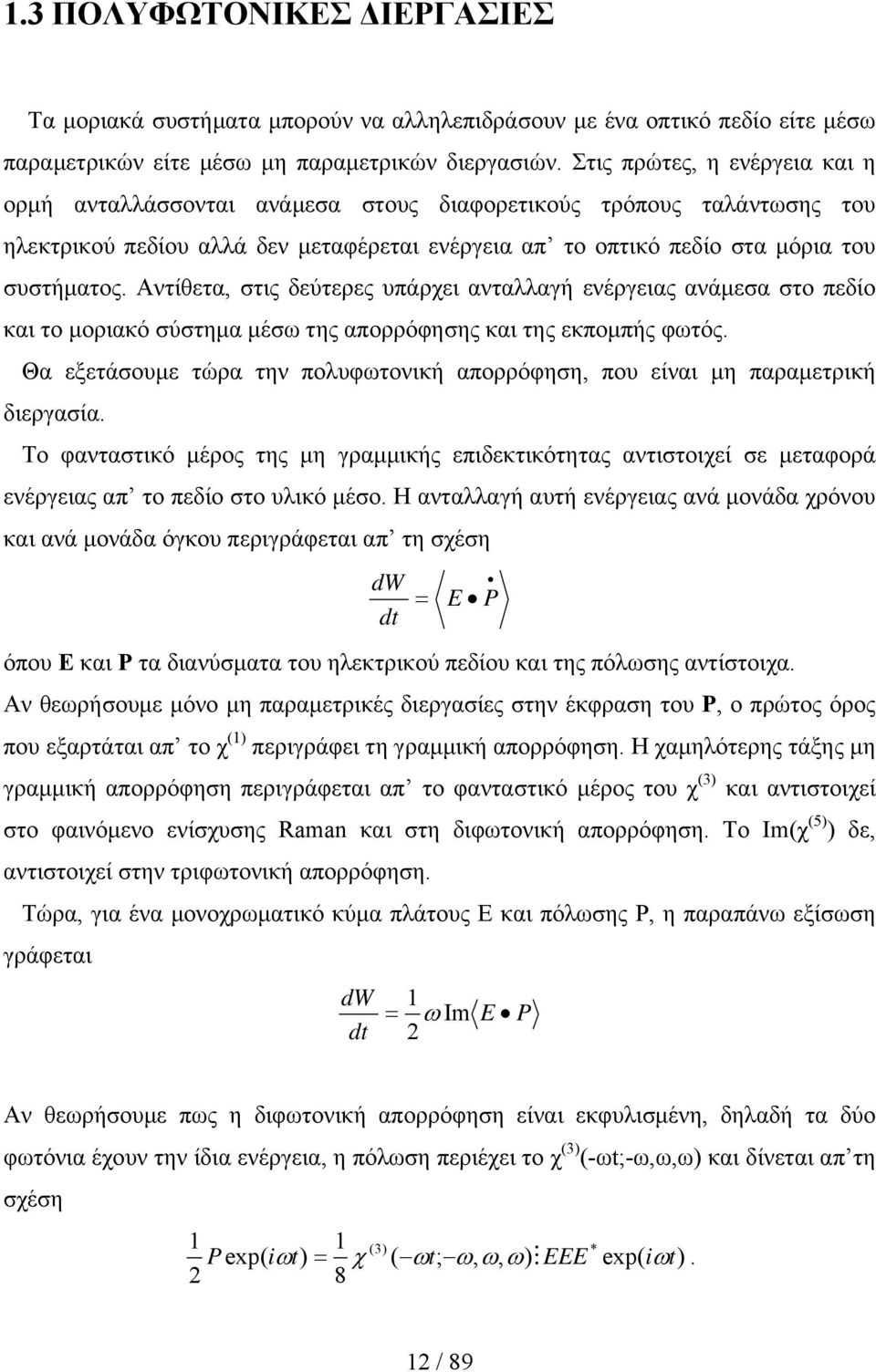 Αντίθετα, στις δεύτερες υπάρχει ανταλλαγή ενέργειας ανάμεσα στο πεδίο και το μοριακό σύστημα μέσω της απορρόφησης και της εκπομπής φωτός.