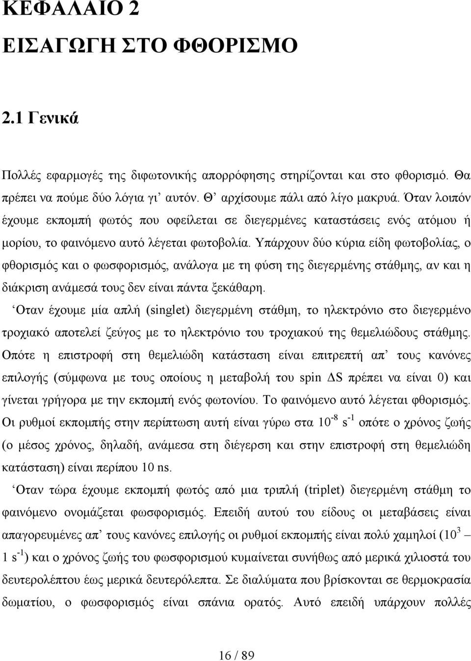 Υπάρχουν δύο κύρια είδη φωτοβολίας, ο φθορισμός και ο φωσφορισμός, ανάλογα με τη φύση της διεγερμένης στάθμης, αν και η διάκριση ανάμεσά τους δεν είναι πάντα ξεκάθαρη.