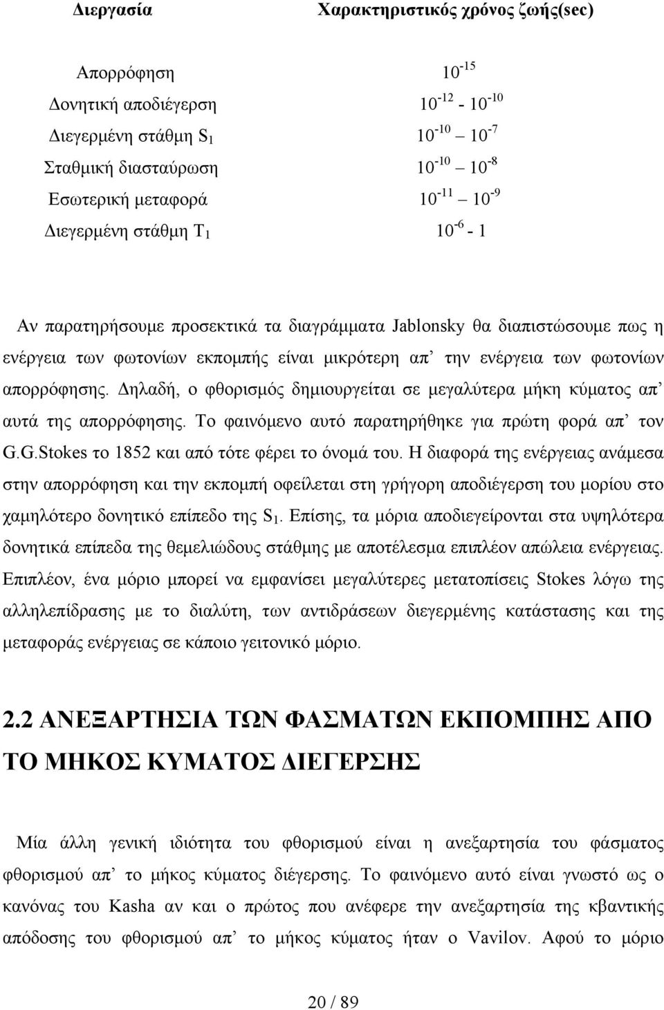 Δηλαδή, ο φθορισμός δημιουργείται σε μεγαλύτερα μήκη κύματος απ αυτά της απορρόφησης. Το φαινόμενο αυτό παρατηρήθηκε για πρώτη φορά απ τον G.G.Stokes το 1852 και από τότε φέρει το όνομά του.