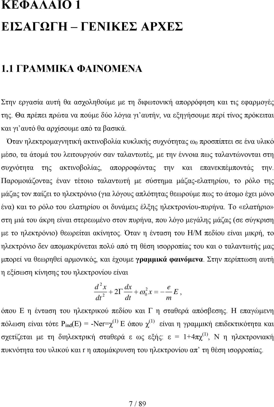 Όταν ηλεκτρομαγνητική ακτινοβολία κυκλικής συχνότητας ω 0 προσπίπτει σε ένα υλικό μέσο, τα άτομά του λειτουργούν σαν ταλαντωτές, με την έννοια πως ταλαντώνονται στη συχνότητα της ακτινοβολίας,