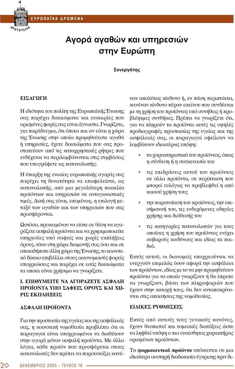 Γνωρίζετε, για παράδειγμα, ότι όποια και αν είναι η χώρα της Ένωσης στην οποία προμηθεύεστε αγαθά ή υπηρεσίες, έχετε δικαιώματα που σας προστατεύουν από τις καταχρηστικές ρήτρες που ενδέχεται να