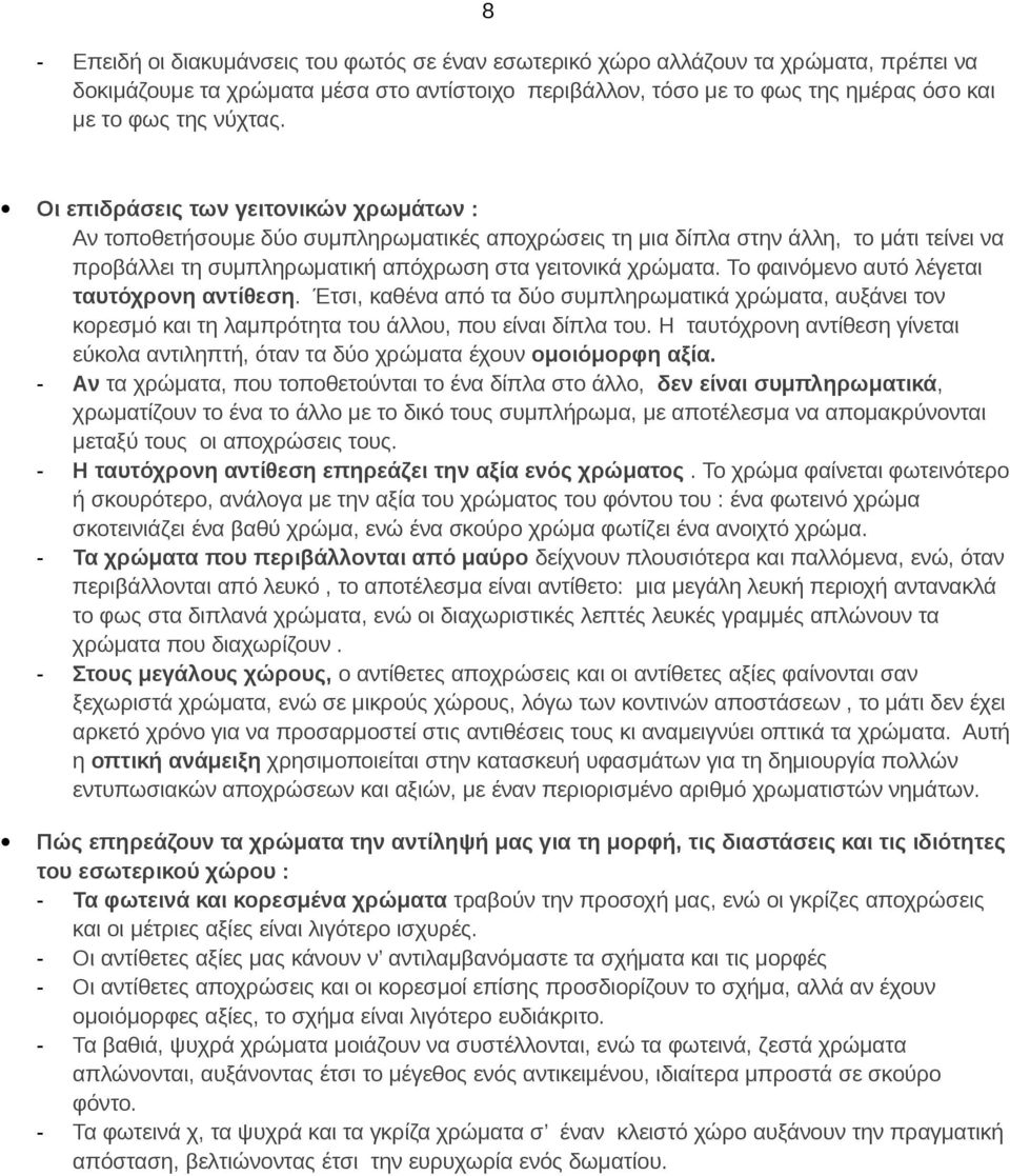 Το φαινόμενο αυτό λέγεται ταυτόχρονη αντίθεση. Έτσι, καθένα από τα δύο συμπληρωματικά χρώματα, αυξάνει τον κορεσμό και τη λαμπρότητα του άλλου, που είναι δίπλα του.