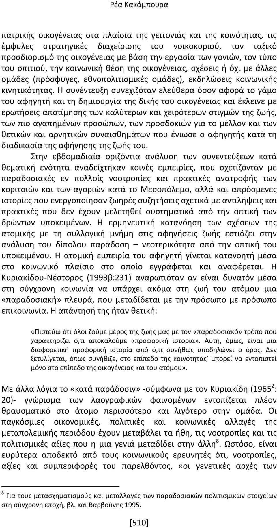 Η συνέντευξη συνεχιζόταν ελεύθερα όσον αφορά το γάμο του αφηγητή και τη δημιουργία της δικής του οικογένειας και έκλεινε με ερωτήσεις αποτίμησης των καλύτερων και χειρότερων στιγμών της ζωής, των πιο