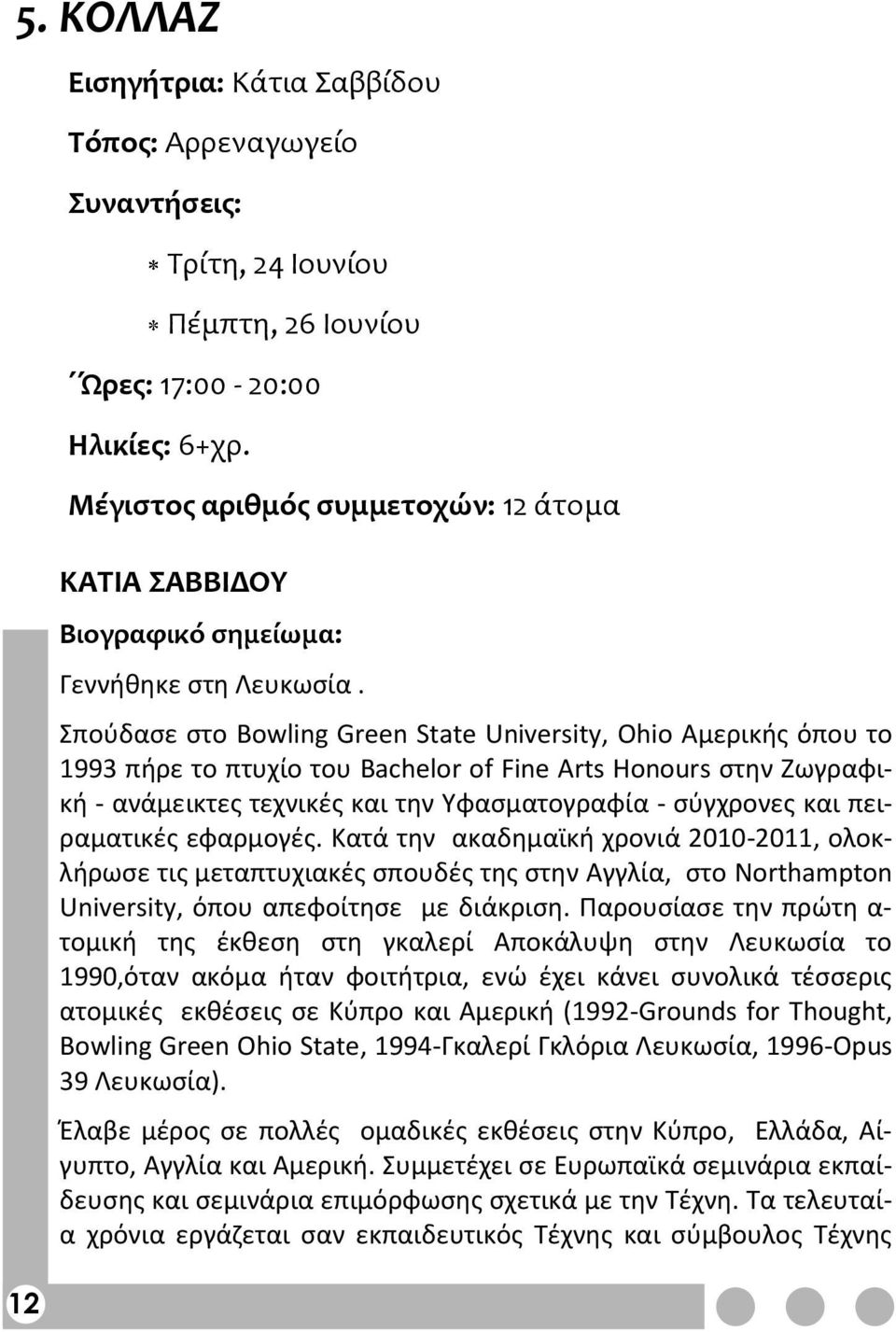 Σπούδασε στο Bowling Green State University, Ohio Αμερικής όπου το 1993 πήρε το πτυχίο του Bachelor of Fine Arts Honours στην Ζωγραφική - ανάμεικτες τεχνικές και την Υφασματογραφία - σύγχρονες και