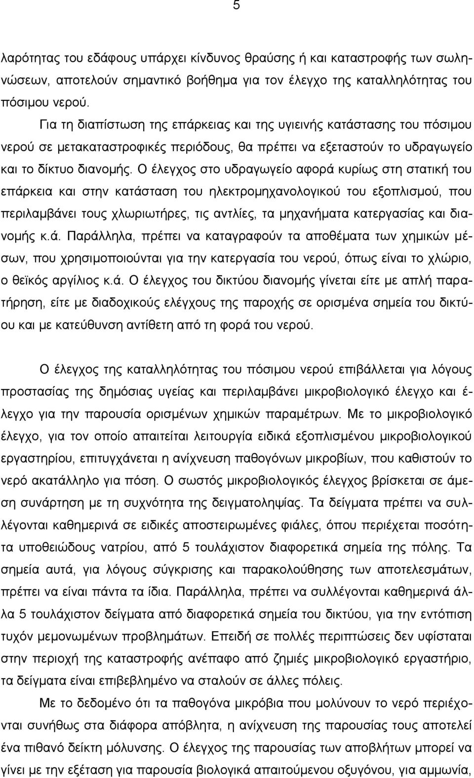 Ο έλεγχος στο υδραγωγείο αφορά κυρίως στη στατική του επάρκεια και στην κατάσταση του ηλεκτρομηχανολογικού του εξοπλισμού, που περιλαμβάνει τους χλωριωτήρες, τις αντλίες, τα μηχανήματα κατεργασίας