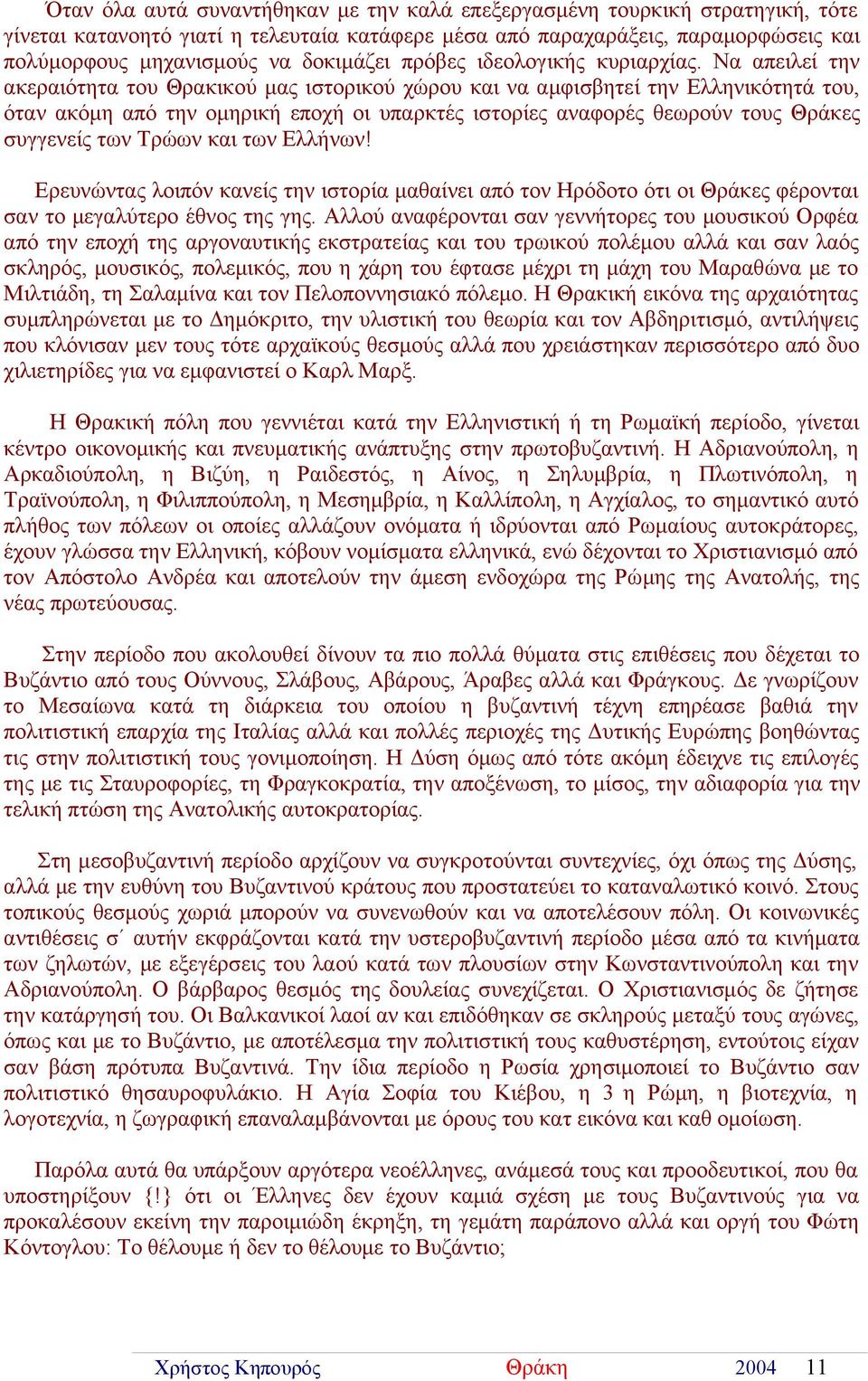 Να απειλεί την ακεραιότητα του Θρακικού μας ιστορικού χώρου και να αμφισβητεί την Ελληνικότητά του, όταν ακόμη από την ομηρική εποχή οι υπαρκτές ιστορίες αναφορές θεωρούν τους Θράκες συγγενείς των