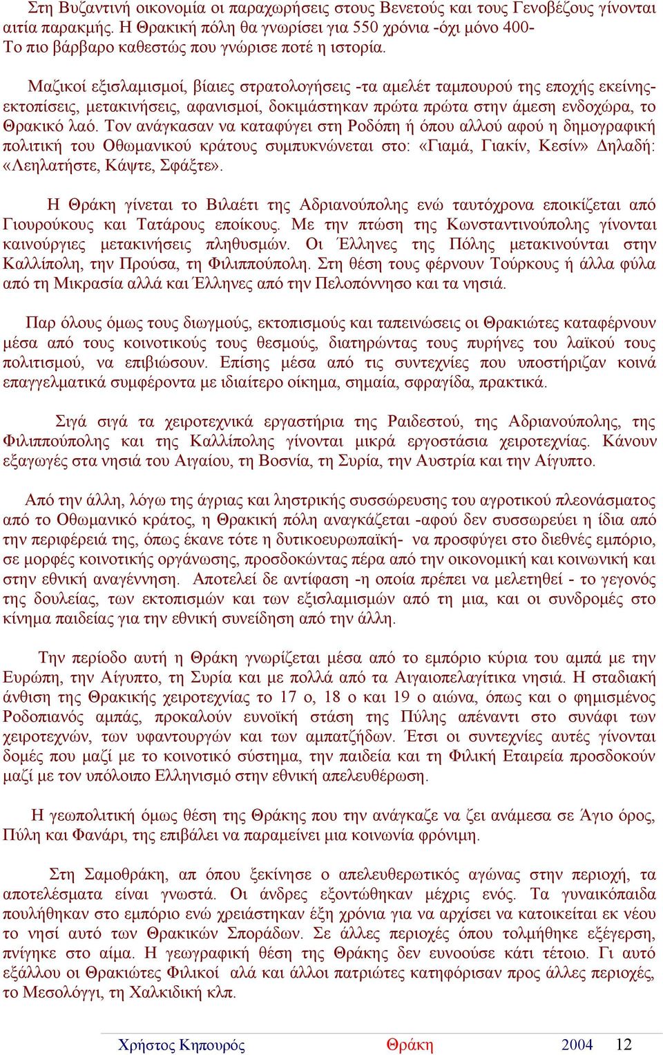 Μαζικοί εξισλαμισμοί, βίαιες στρατολογήσεις -τα αμελέτ ταμπουρού της εποχής εκείνηςεκτοπίσεις, μετακινήσεις, αφανισμοί, δοκιμάστηκαν πρώτα πρώτα στην άμεση ενδοχώρα, το Θρακικό λαό.