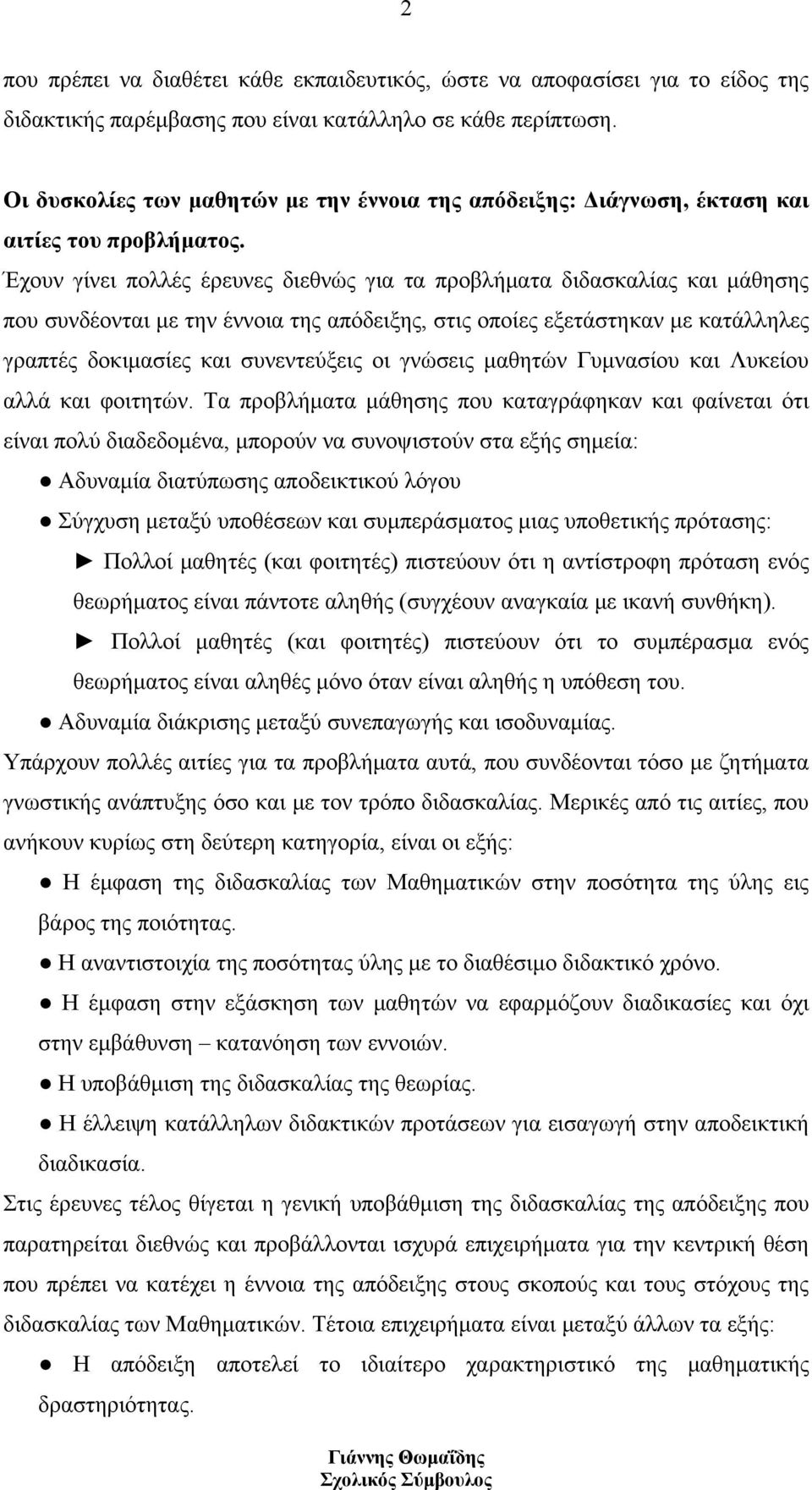 Έχουν γίνει πολλές έρευνες διεθνώς για τα προβλήματα διδασκαλίας και μάθησης που συνδέονται με την έννοια της απόδειξης, στις οποίες εξετάστηκαν με κατάλληλες γραπτές δοκιμασίες και συνεντεύξεις οι