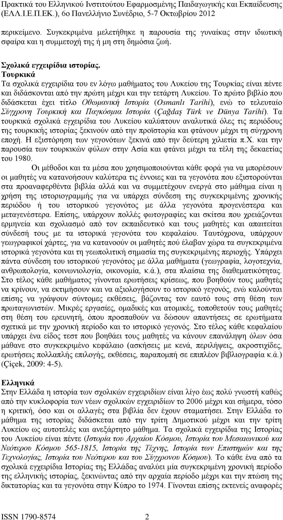 Το πρώτο βιβλίο που διδάσκεται έχει τίτλο Οθωμανική Ιστορία (Osmanlı Tarihi), ενώ το τελευταίο Σύγχρονη Τουρκική και Παγκόσμια Ιστορία (Çağdaş Türk ve Dünya Tarihi).