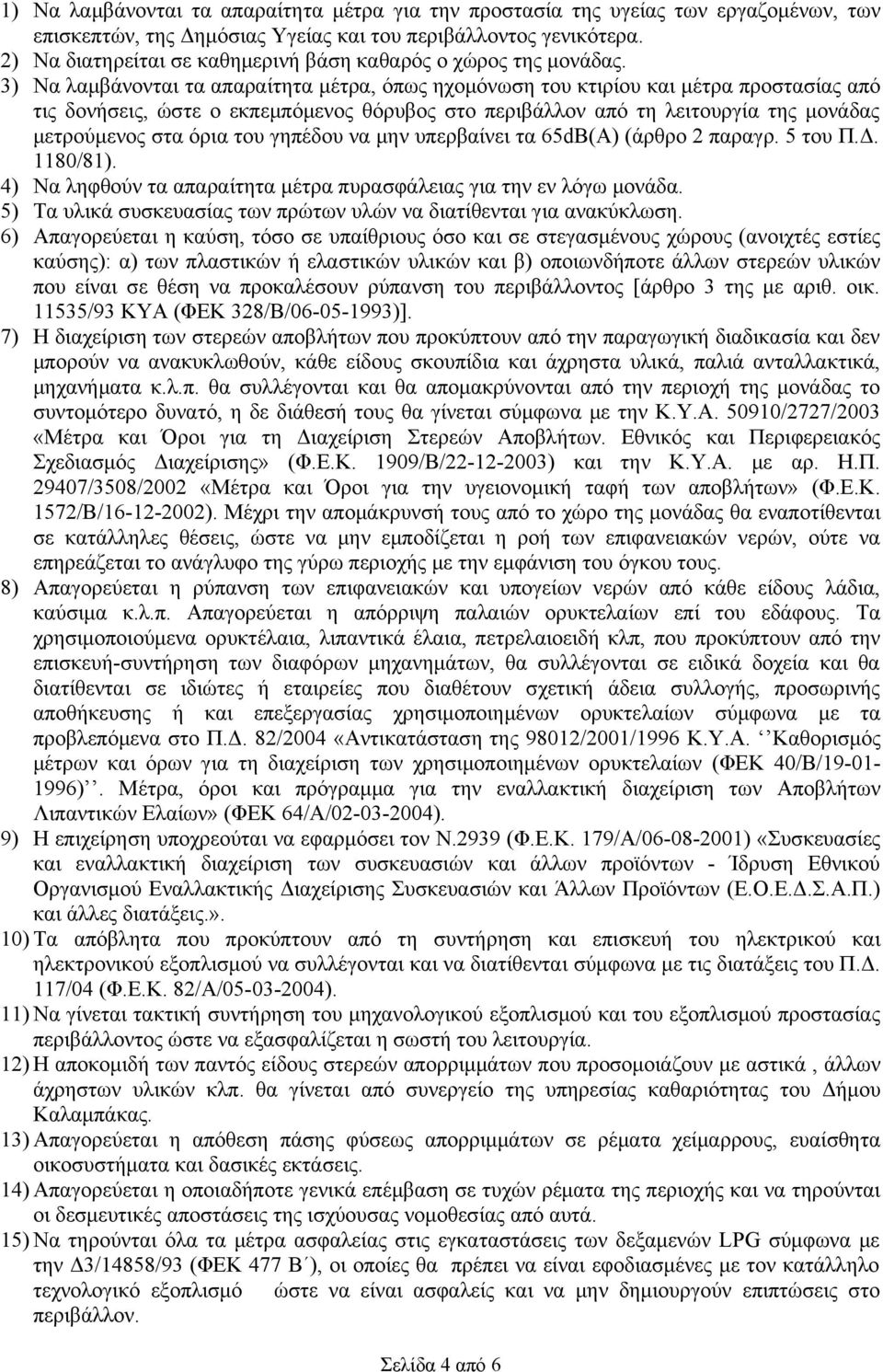 3) Να λαμβάνονται τα απαραίτητα μέτρα, όπως ηχομόνωση του κτιρίου και μέτρα προστασίας από τις δονήσεις, ώστε ο εκπεμπόμενος θόρυβος στο περιβάλλον από τη λειτουργία της μονάδας μετρούμενος στα όρια