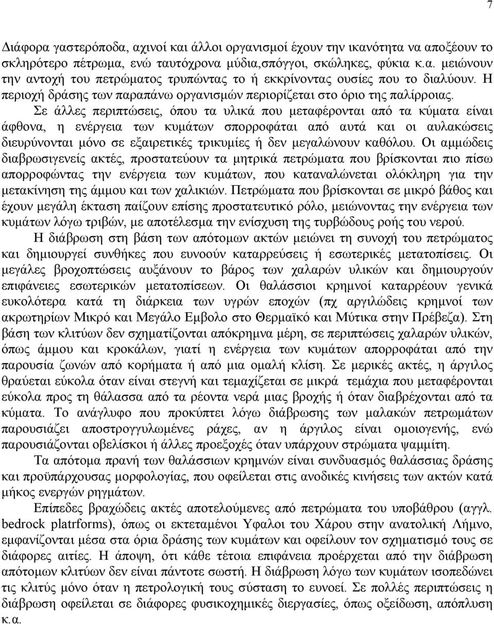 Σε άλλες περιπτώσεις, όπου τα υλικά που µεταφέρονται από τα κύµατα είναι άφθονα, η ενέργεια των κυµάτων σπορροφάται από αυτά και οι αυλακώσεις διευρύνονται µόνο σε εξαιρετικές τρικυµίες ή δεν