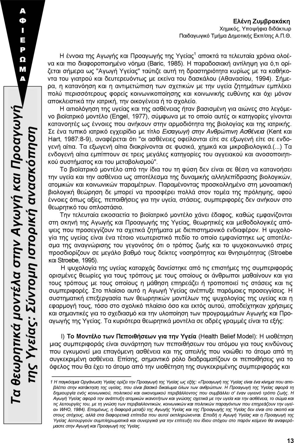 Η παραδοσιακή αντίληψη για ό,τι ορίζεται σήµερα ως "Αγωγή Υγείας" ταύτιζε αυτή τη δραστηριότητα κυρίως µε τα καθήκοντα του γιατρού και δευτερευόντως µε εκείνα του δασκάλου (Αθανασίου, 1994).