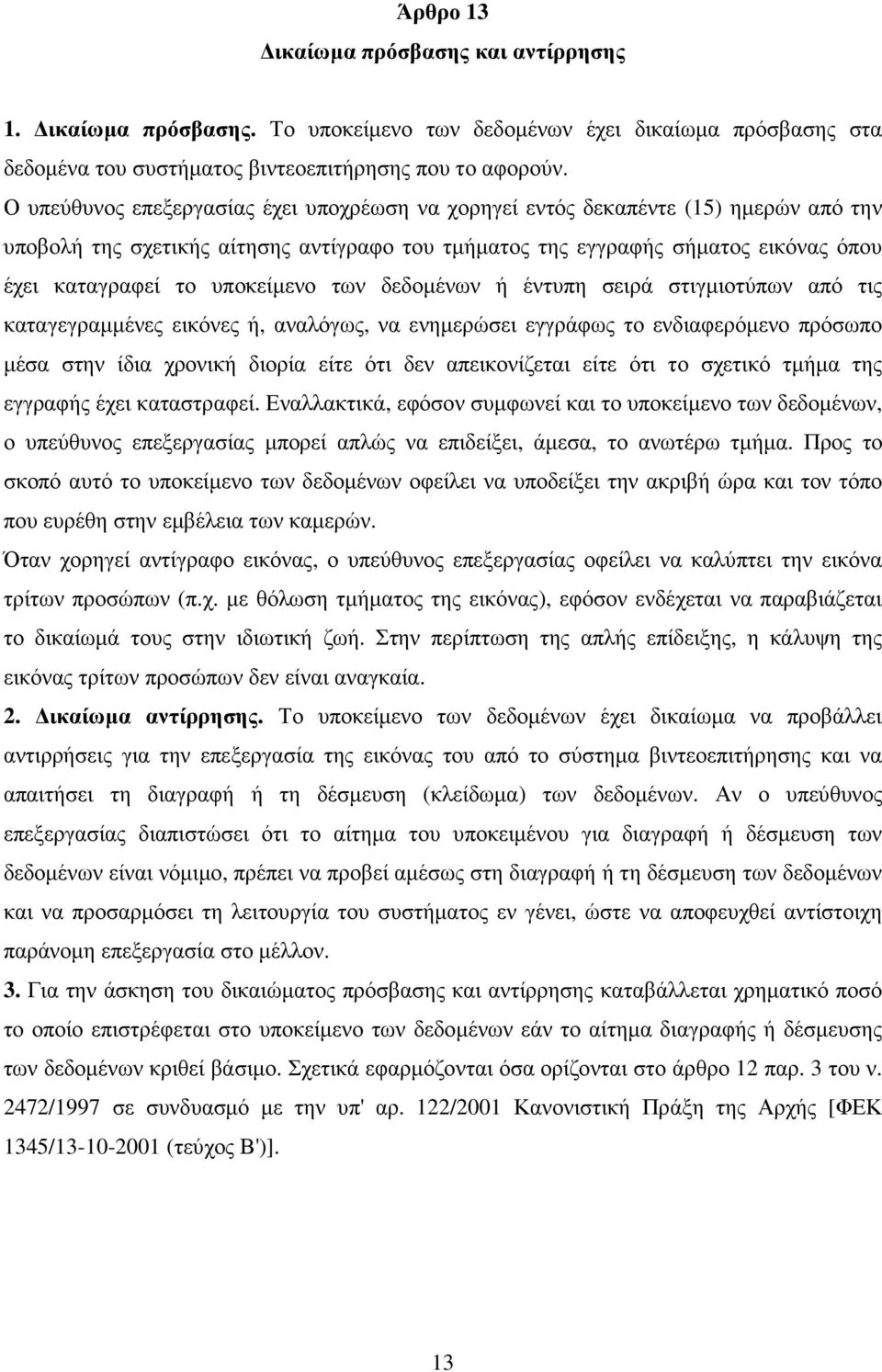 υποκείµενο των δεδοµένων ή έντυπη σειρά στιγµιοτύπων από τις καταγεγραµµένες εικόνες ή, αναλόγως, να ενηµερώσει εγγράφως το ενδιαφερόµενο πρόσωπο µέσα στην ίδια χρονική διορία είτε ότι δεν