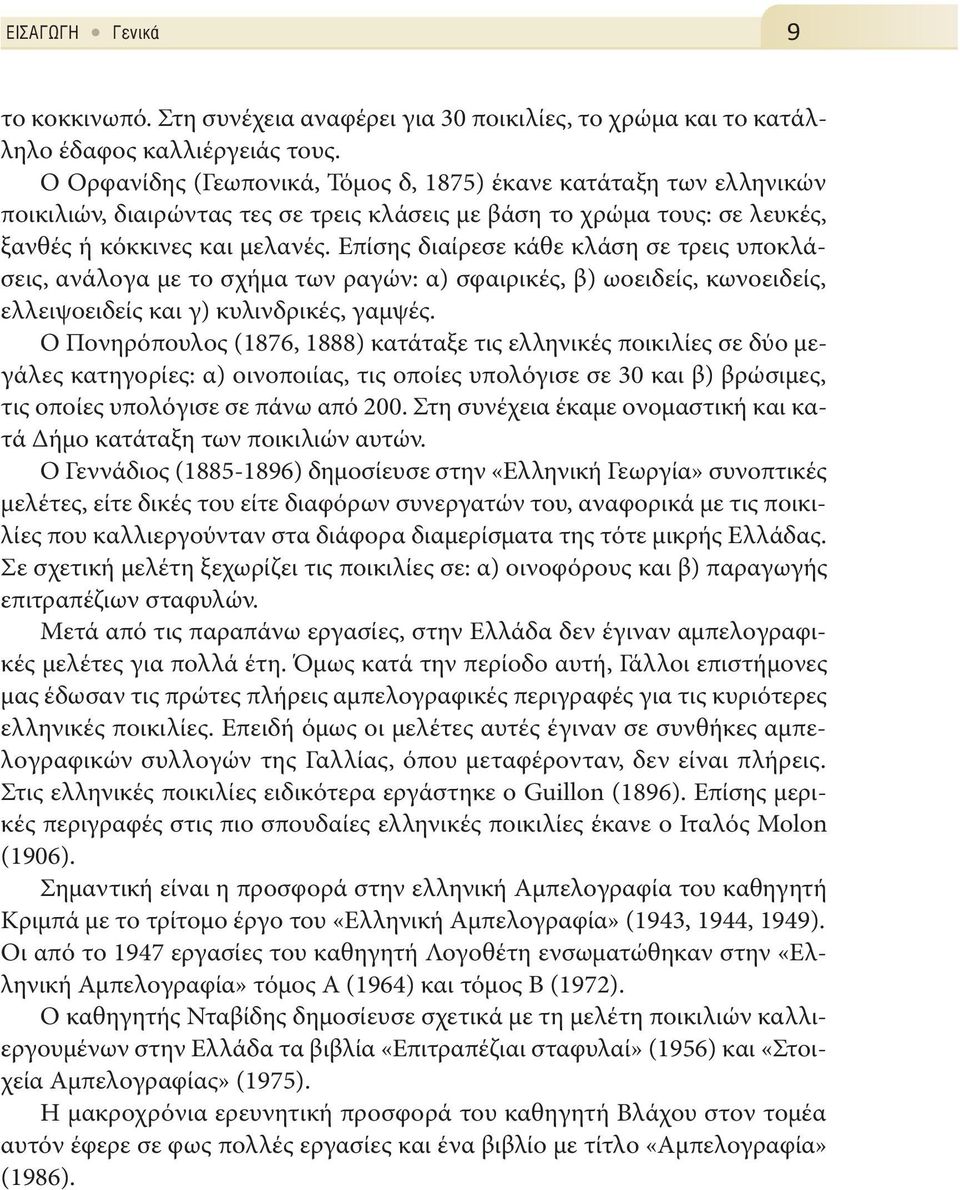 Επίσης διαίρεσε κάθε κλάση σε τρεις υποκλάσεις, ανάλογα με το σχήμα των ραγών: α) σφαιρικές, β) ωοειδείς, κωνοειδείς, ελλειψοειδείς και γ) κυλινδρικές, γαμψές.