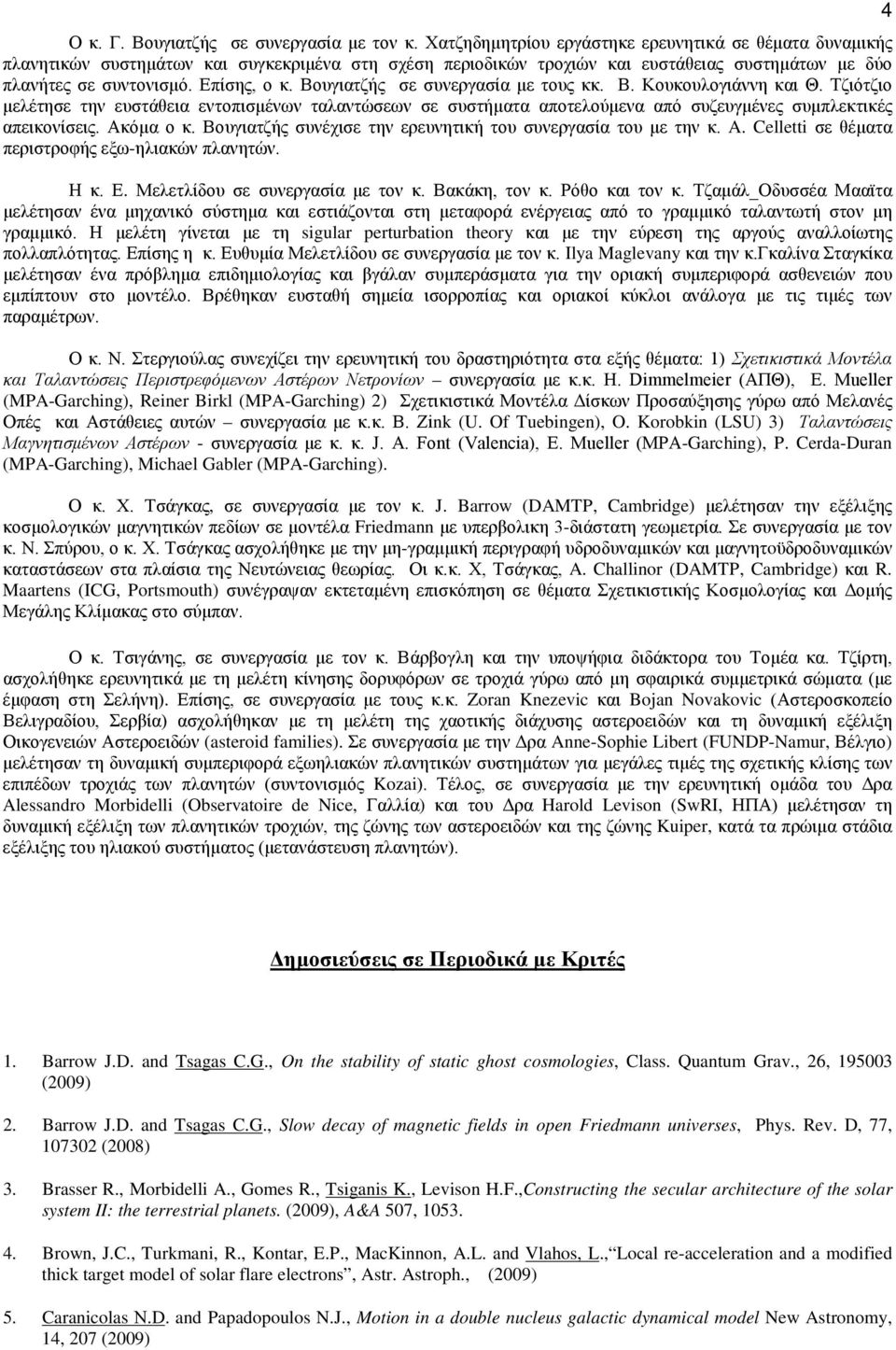 Βουγιατζής σε συνεργασία με τους κκ. Β. Κουκουλογιάννη και Θ. Τζιότζιο μελέτησε την ευστάθεια εντοπισμένων ταλαντώσεων σε συστήματα αποτελούμενα από συζευγμένες συμπλεκτικές απεικονίσεις. Ακόμα ο κ.