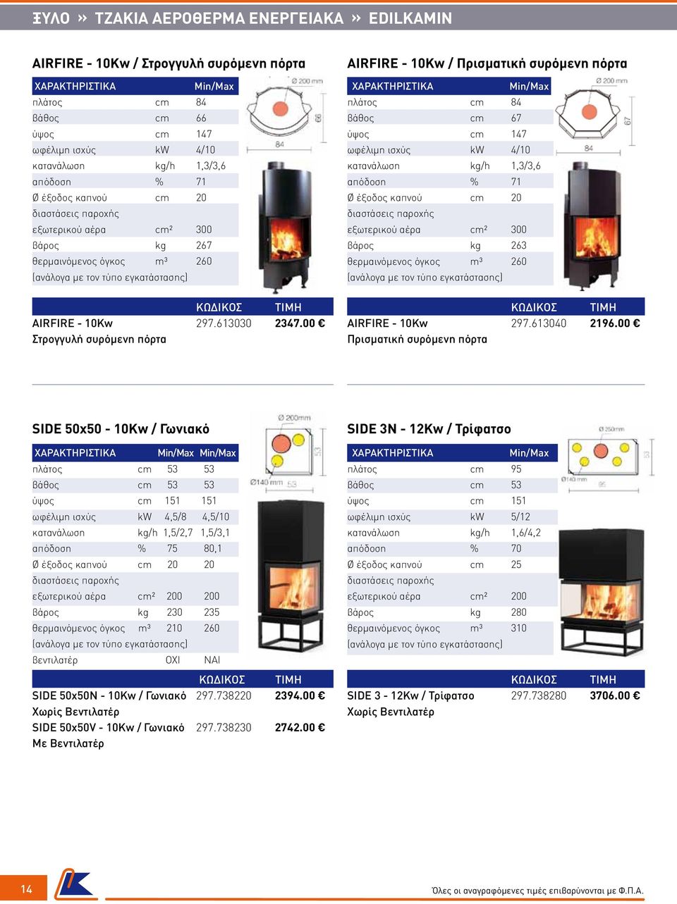 00 Στρογγυλή συρόμενη πόρτα AIRFIRE - 10Kw / Πρισματική συρόμενη πόρτα πλάτος cm 84 βάθος cm 67 ύψος cm 147 ωφέλιμη ισχύς kw 4/10 κατανάλωση kg/h 1,3/3,6 απόδοση % 71 εξωτερικού αέρα cm² 300 βάρος kg