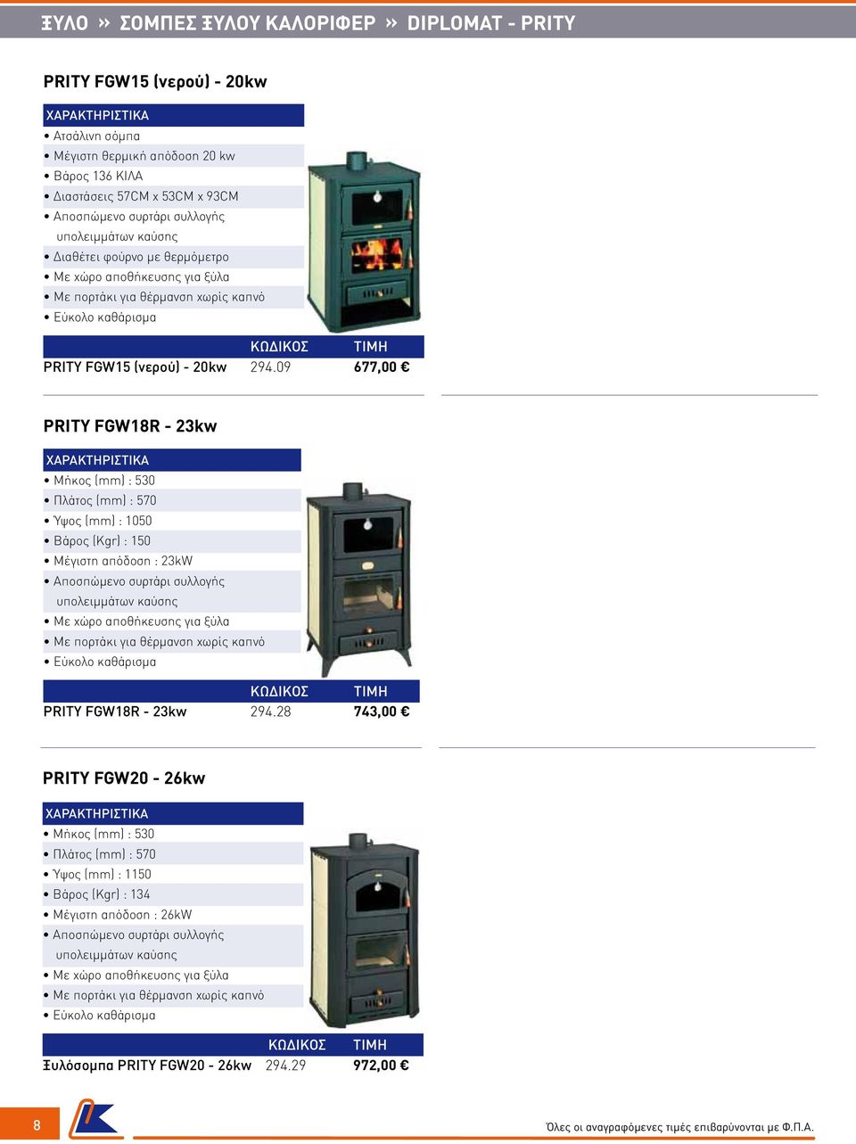 09 677,00 PRITY FGW18R - 23kw Μήκος (mm) : 530 Πλάτος (mm) : 570 Ύψος (mm) : 1050 Βάρος (Kgr) : 150 Μέγιστη απόδοση : 23kW PRITY