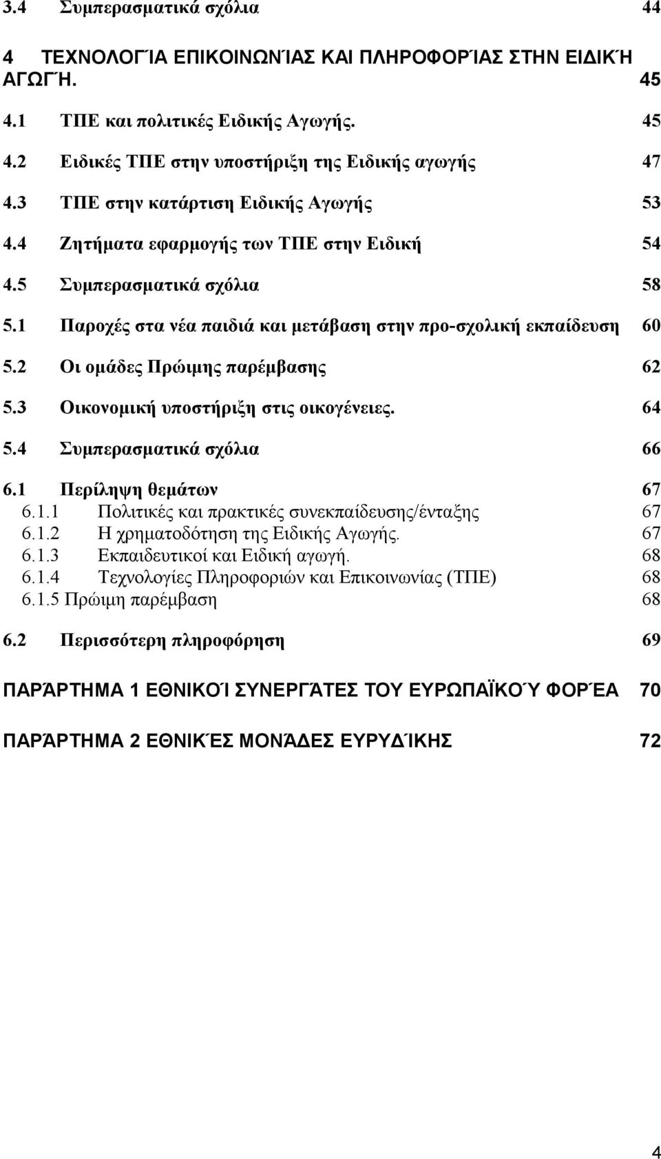 2 Οι ομάδες Πρώιμης παρέμβασης 62 5.3 Οικονομική υποστήριξη στις οικογένειες. 64 5.4 Συμπερασματικά σχόλια 66 6.1 Περίληψη θεμάτων 67 6.1.1 Πολιτικές και πρακτικές συνεκπαίδευσης/ένταξης 67 6.1.2 Η χρηματοδότηση της Ειδικής Αγωγής.