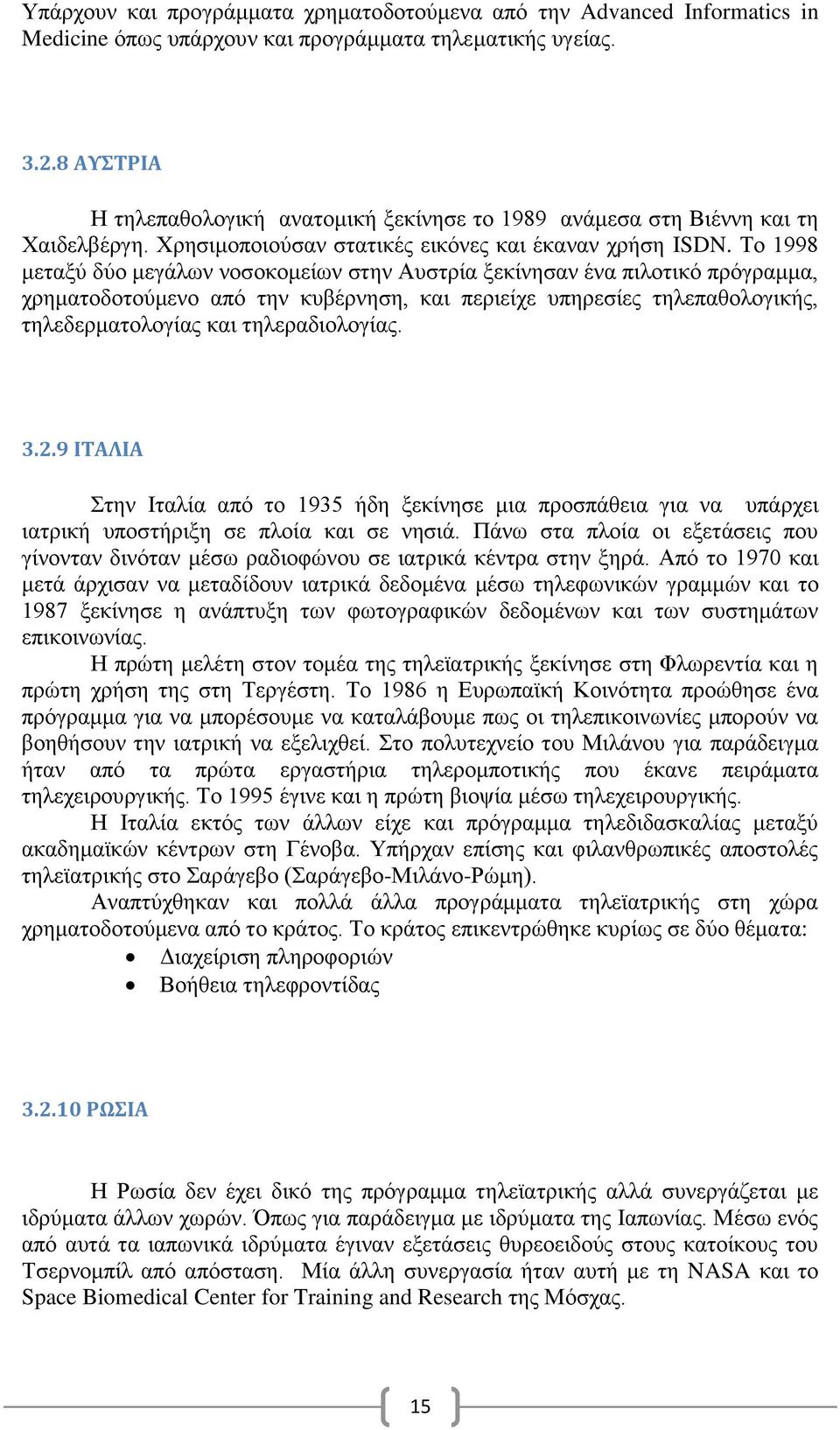 Το 1998 μεταξύ δύο μεγάλων νοσοκομείων στην Αυστρία ξεκίνησαν ένα πιλοτικό πρόγραμμα, χρηματοδοτούμενο από την κυβέρνηση, και περιείχε υπηρεσίες τηλεπαθολογικής, τηλεδερματολογίας και τηλεραδιολογίας.