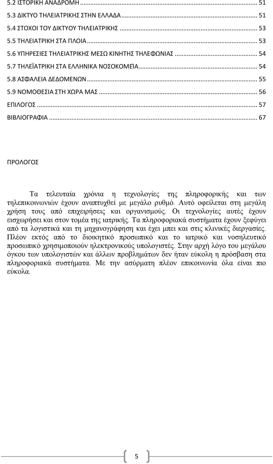 .. 67 ΠΡΟΛΟΓΟΣ Τα τελευταία χρόνια η τεχνολογίες της πληροφορικής και των τηλεπικοινωνιών έχουν αναπτυχθεί με μεγάλο ρυθμό. Αυτό οφείλεται στη μεγάλη χρήση τους από επιχειρήσεις και οργανισμούς.