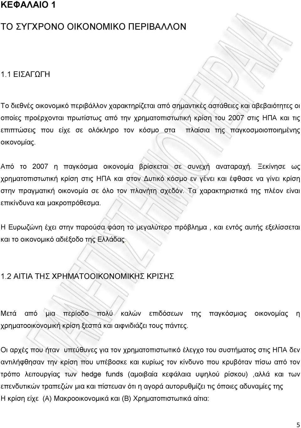 επιπτώσεις που είχε σε ολόκληρο τον κόσμο στα πλαίσια της παγκοσμοιοποιημένης οικονομίας. Από το 2007 η παγκόσμια οικονομία βρίσκεται σε συνεχή αναταραχή.