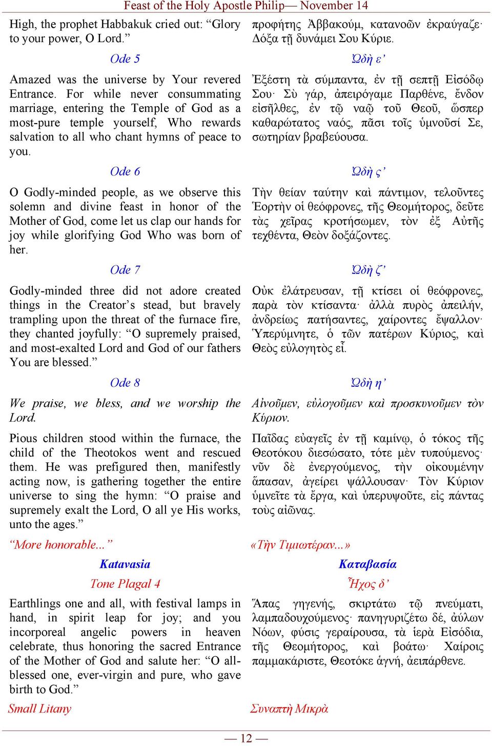 Ἐξέστη τὰ σύµπαντα, ἐν τῇ σεπτῇ Εἰσόδῳ Σου Σὺ γάρ, ἀπειρόγαµε Παρθένε, ἔνδον εἰσῆλθες, ἐν τῷ ναῷ τοῦ Θεοῦ, ὥσπερ καθαρώτατος ναός, πᾶσι τοῖς ὑµνοῦσί Σε, σωτηρίαν βραβεύουσα.