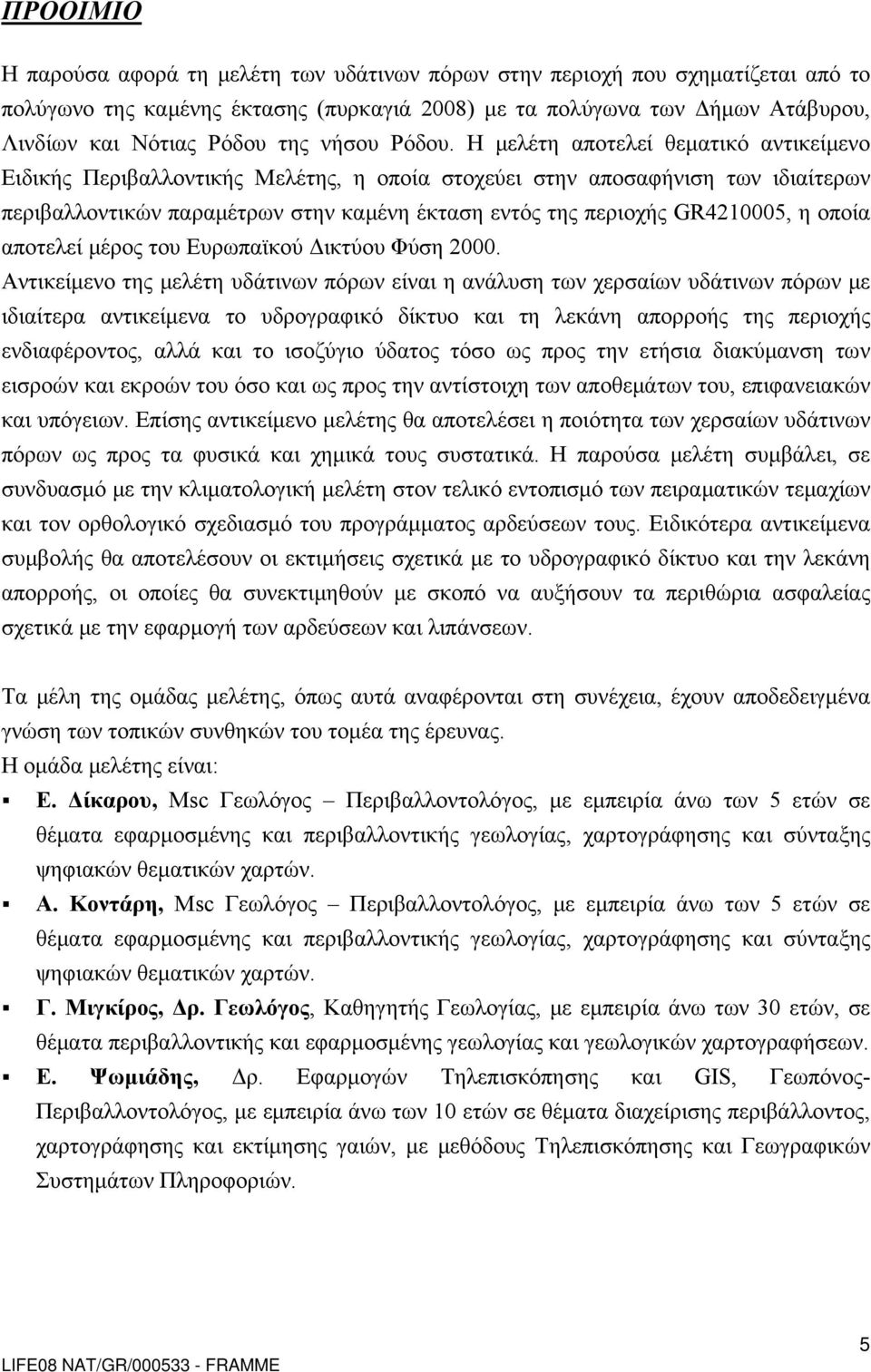 Η μελέτη αποτελεί θεματικό αντικείμενο Ειδικής Περιβαλλοντικής Μελέτης, η οποία στοχεύει στην αποσαφήνιση των ιδιαίτερων περιβαλλοντικών παραμέτρων στην καμένη έκταση εντός της περιοχής GR4210005, η