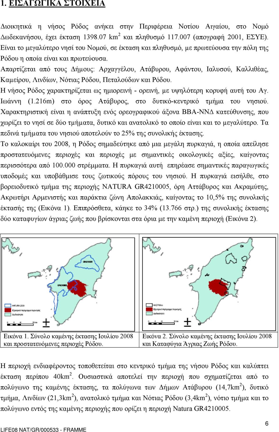 Απαρτίζεται από τους Δήµους: Αρχαγγέλου, Ατάβυρου, Αφάντου, Ιαλυσού, Καλλιθέας, Καµείρου, Λινδίων, Νότιας Ρόδου, Πεταλούδων και Ρόδου.