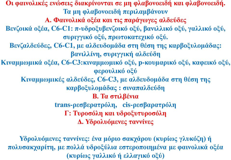 Βενζαλδεύδες, C6-C1, με αλδευδομάδα στη θέση της καρβοξυλομάδας: βανιλλίνη, συριγγική αλδεύδη Κιναμμωμικά οξέα, C6-C3:κιναμμωμικό οξύ, p-κουμαρικό οξύ, καφεικό οξύ, φερουλικό οξύ Κιναμμωμικές