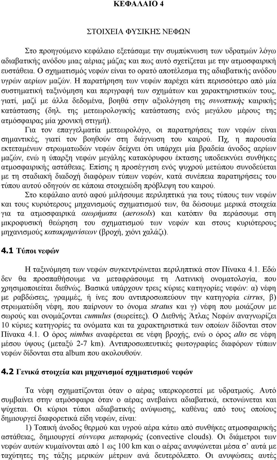 Η παρατήρηση των νεφών παρέχει κάτι περισσότερο από µία συστηµατική ταξινόµηση και περιγραφή των σχηµάτων και χαρακτηριστικών τους, γιατί, µαζί µε άλλα δεδοµένα, βοηθά στην αξιολόγηση της συνοπτικής