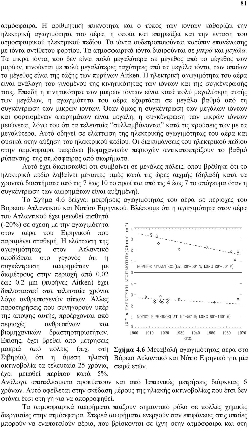 Τα µικρά ιόντα, που δεν είναι πολύ µεγαλύτερα σε µέγεθος από το µέγεθος των µορίων, κινούνται µε πολύ µεγαλύτερες ταχύτητες από τα µεγάλα ιόντα, των οποίων το µέγεθος είναι της τάξης των πυρήνων