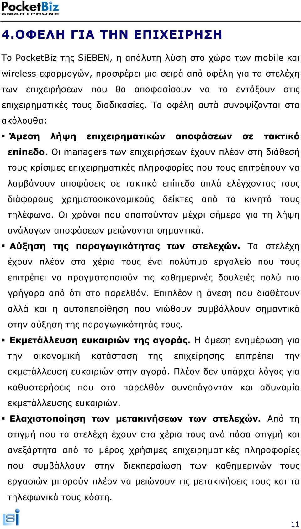 Οι managers των επιχειρήσεων έχουν πλέον στη διάθεσή τους κρίσιµες επιχειρηµατικές πληροφορίες που τους επιτρέπουν να λαµβάνουν αποφάσεις σε τακτικό επίπεδο απλά ελέγχοντας τους διάφορους