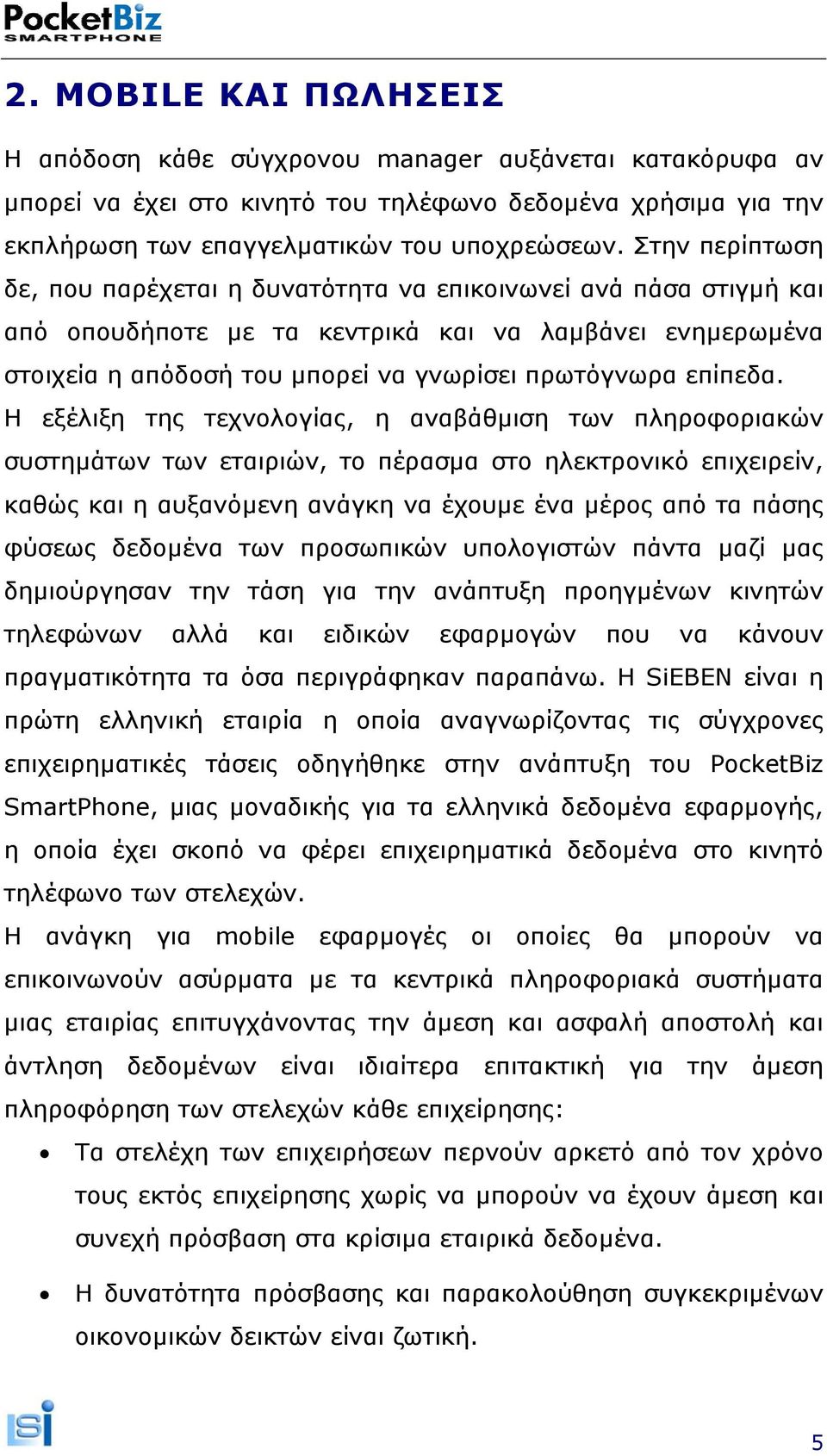 Η εξέλιξη της τεχνολογίας, η αναβάθµιση των πληροφοριακών συστηµάτων των εταιριών, το πέρασµα στο ηλεκτρονικό επιχειρείν, καθώς και η αυξανόµενη ανάγκη να έχουµε ένα µέρος από τα πάσης φύσεως