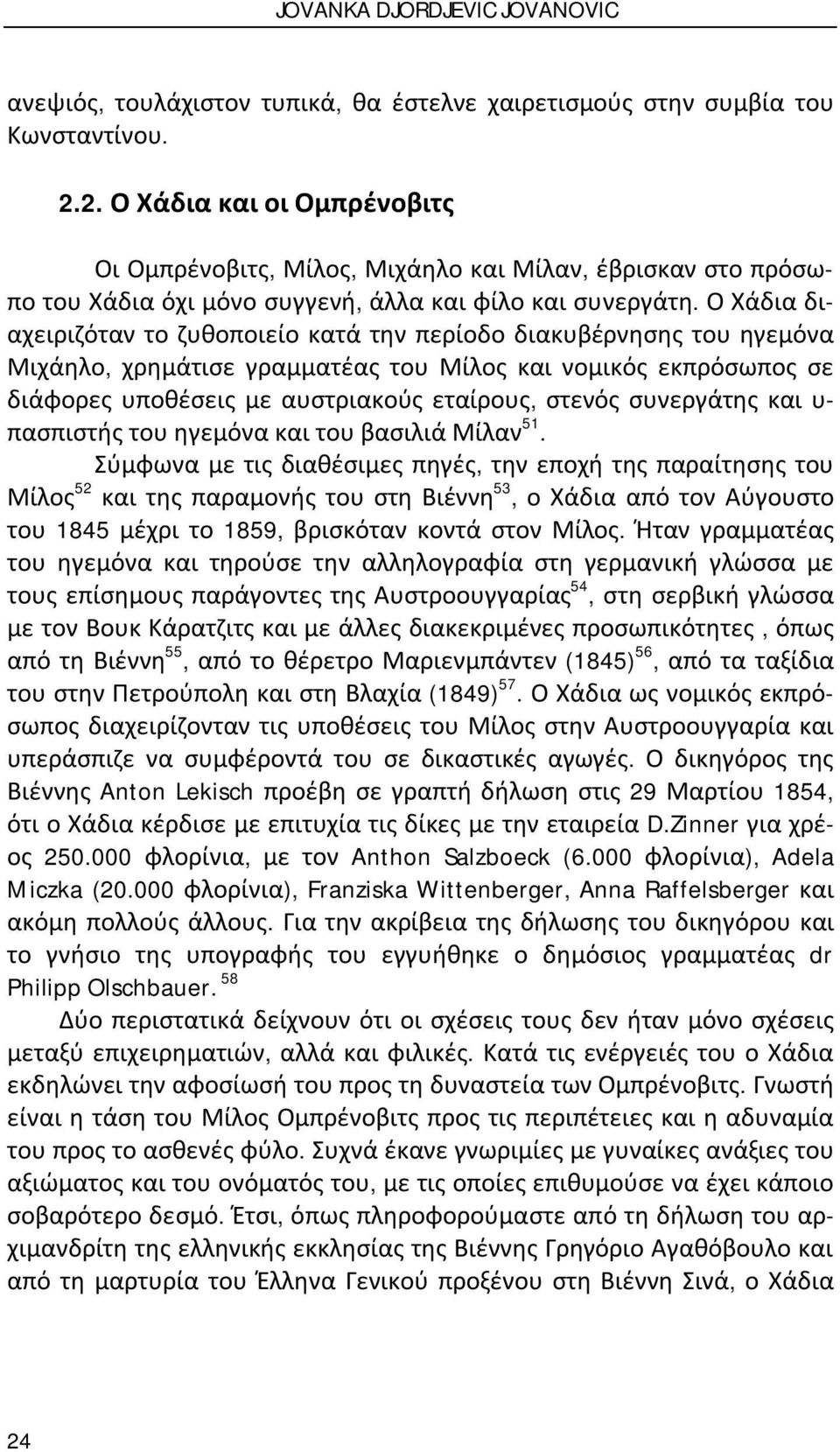 Ο Χάδια διαχειριζόταν το ζυθοποιείο κατά την περίοδο διακυβέρνησης του ηγεμόνα Μιχάηλο, χρημάτισε γραμματέας του Μίλος και νομικός εκπρόσωπος σε διάφορες υποθέσεις με αυστριακούς εταίρους, στενός