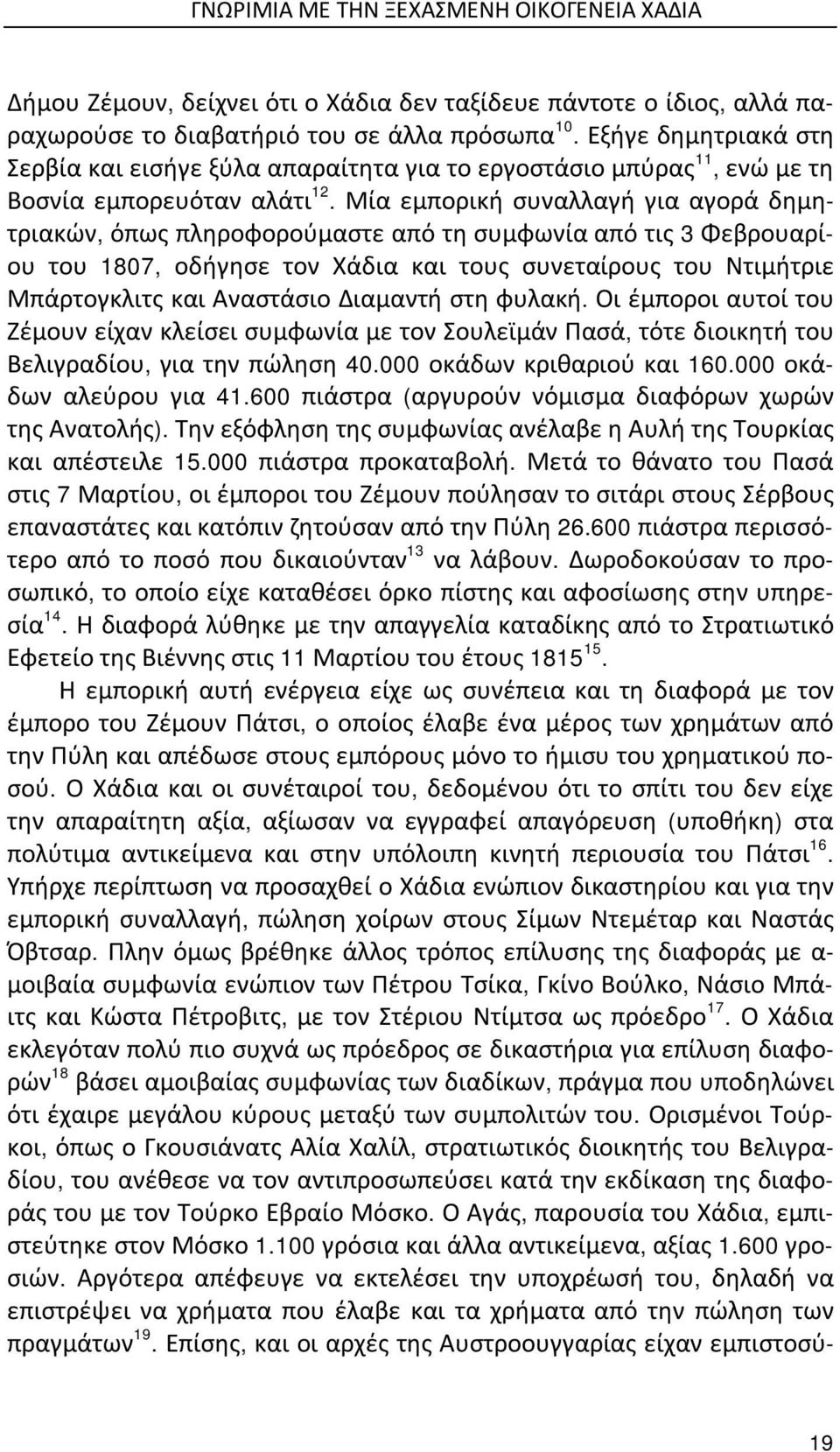 Μία εμπορική συναλλαγή για αγορά δημητριακών, όπως πληροφορούμαστε από τη συμφωνία από τις 3 Φεβρουαρίου του 1807, οδήγησε τον Χάδια και τους συνεταίρους του Ντιμήτριε Μπάρτογκλιτς και Αναστάσιο