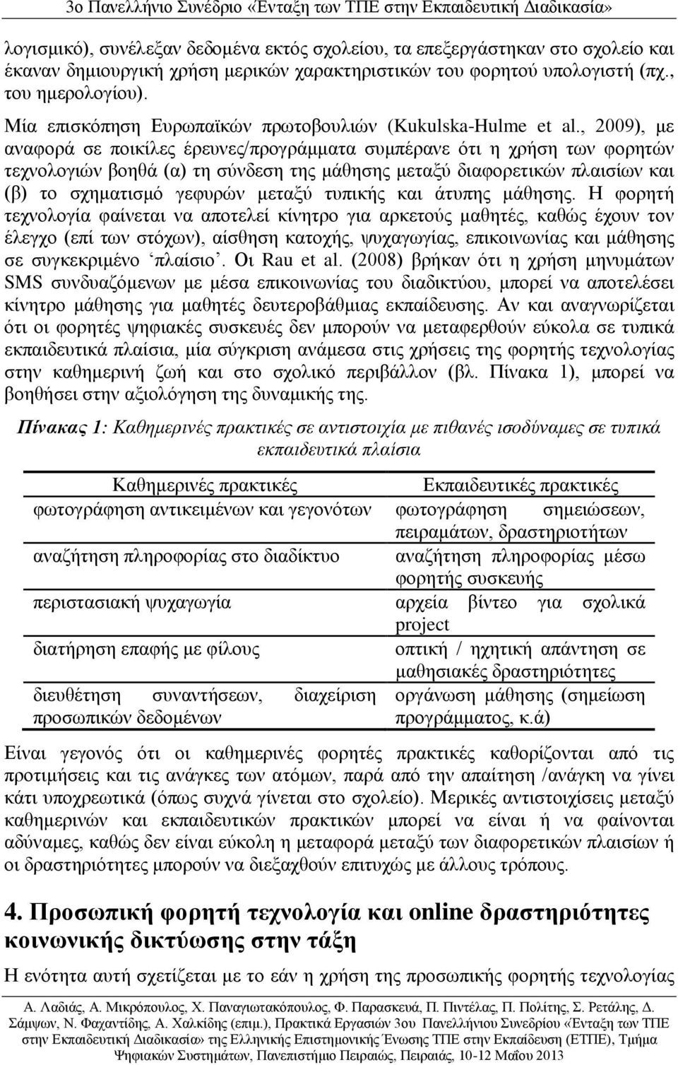 , 2009), με αναφορά σε ποικίλες έρευνες/προγράμματα συμπέρανε ότι η χρήση των φορητών τεχνολογιών βοηθά (α) τη σύνδεση της μάθησης μεταξύ διαφορετικών πλαισίων και (β) το σχηματισμό γεφυρών μεταξύ