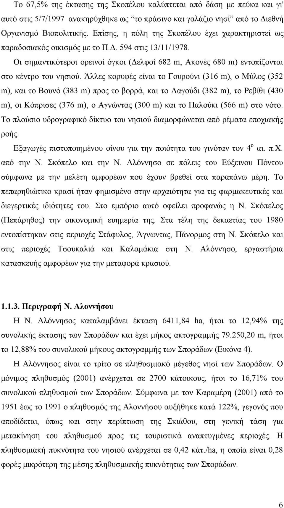 Άλλες κορυφές είναι το Γουρούνι (316 m), ο Μύλος (352 m), και το Βουνό (383 m) προς το βορρά, και το Λαγούδι (382 m), το Ρεβίθι (430 m), οι Κόπρισες (376 m), ο Αγνώντας (300 m) και το Παλούκι (566 m)