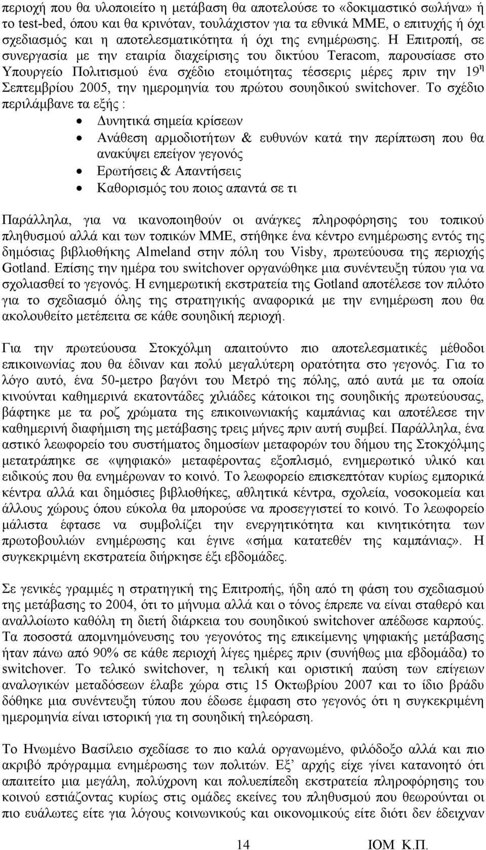 Η Επιτροπή, σε συνεργασία με την εταιρία διαχείρισης του δικτύου Teracom, παρουσίασε στο Υπουργείο Πολιτισμού ένα σχέδιο ετοιμότητας τέσσερις μέρες πριν την 19 η Σεπτεμβρίου 2005, την ημερομηνία του