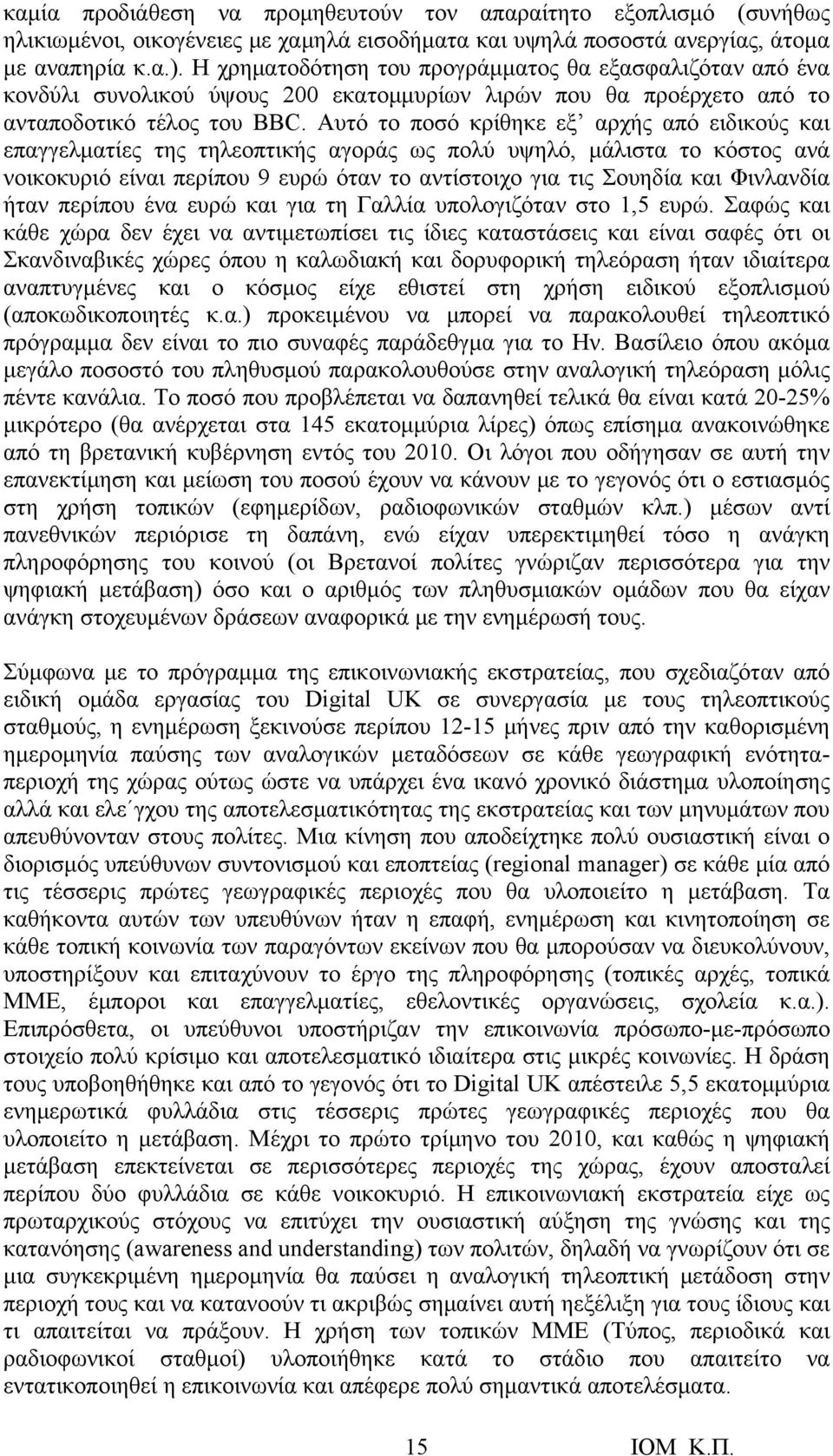 Αυτό το ποσό κρίθηκε εξ αρχής από ειδικούς και επαγγελματίες της τηλεοπτικής αγοράς ως πολύ υψηλό, μάλιστα το κόστος ανά νοικοκυριό είναι περίπου 9 ευρώ όταν το αντίστοιχο για τις Σουηδία και