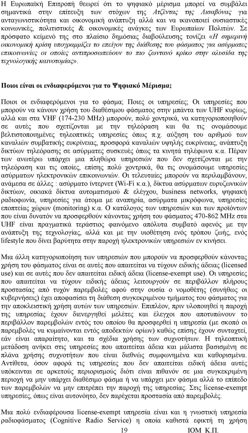 Σε πρόσφατο κείμενό της στο πλαίσιο δημόσιας διαβούλευσης τονίζει «Η σημερινή οικονομική κρίση υπογραμμίζει το επείγον της διάθεσης του φάσματος για ασύρματες επικοινωνίες οι οποίες αντιπροσωπεύουν