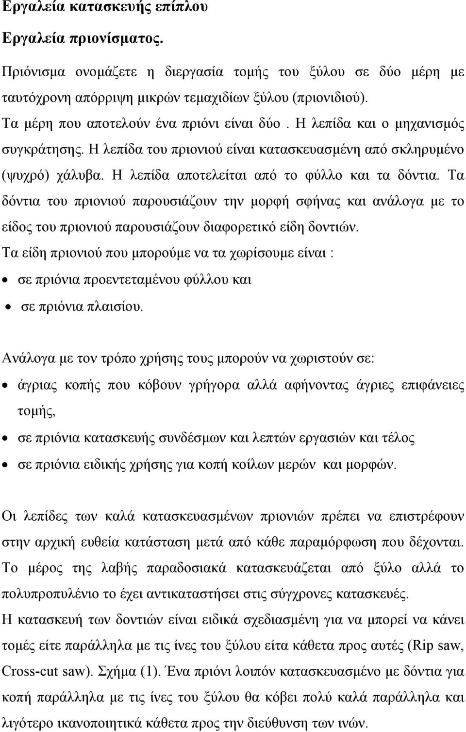 Η λεπίδα αποτελείται από το φύλλο και τα δόντια. Τα δόντια του πριονιού παρουσιάζουν την μορφή σφήνας και ανάλογα με το είδος του πριονιού παρουσιάζουν διαφορετικό είδη δοντιών.