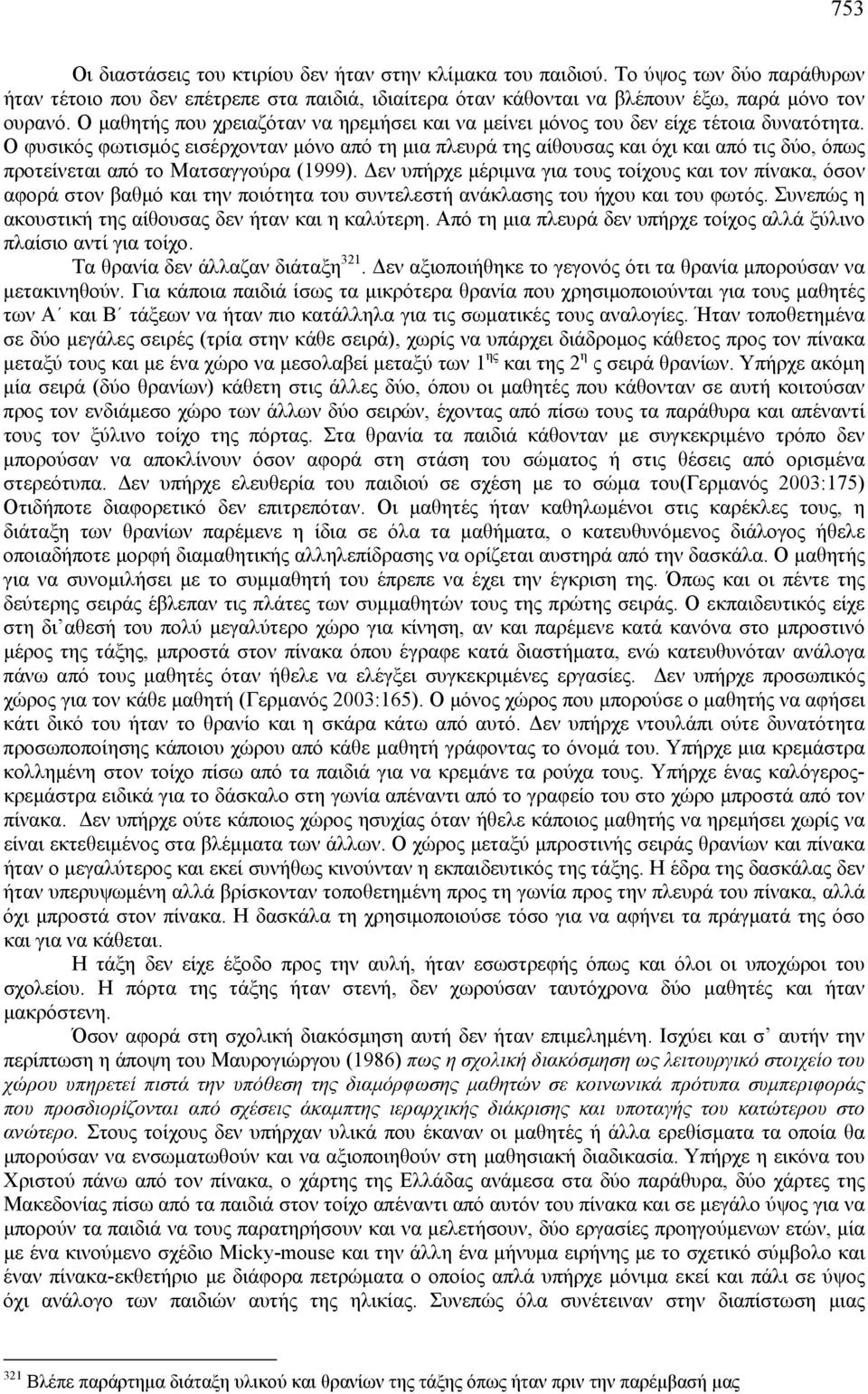 Ο φυσικός φωτισμός εισέρχονταν μόνο από τη μια πλευρά της αίθουσας και όχι και από τις δύο, όπως προτείνεται από το Ματσαγγούρα (1999).