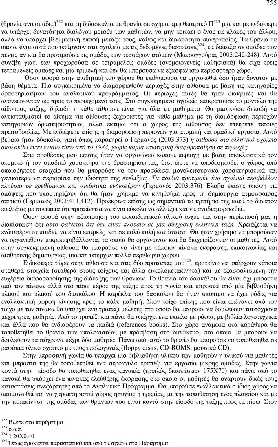 Τα θρανία τα οποία είναι αυτά που υπάρχουν στα σχολεία με τις δεδομένες διαστάσεις 324, τα διέταξα σε ομάδες των πέντε, αν και θα προτιμούσα τις ομάδες των τεσσάρων ατόμων (Ματσαγγούρας 2003:242-248).