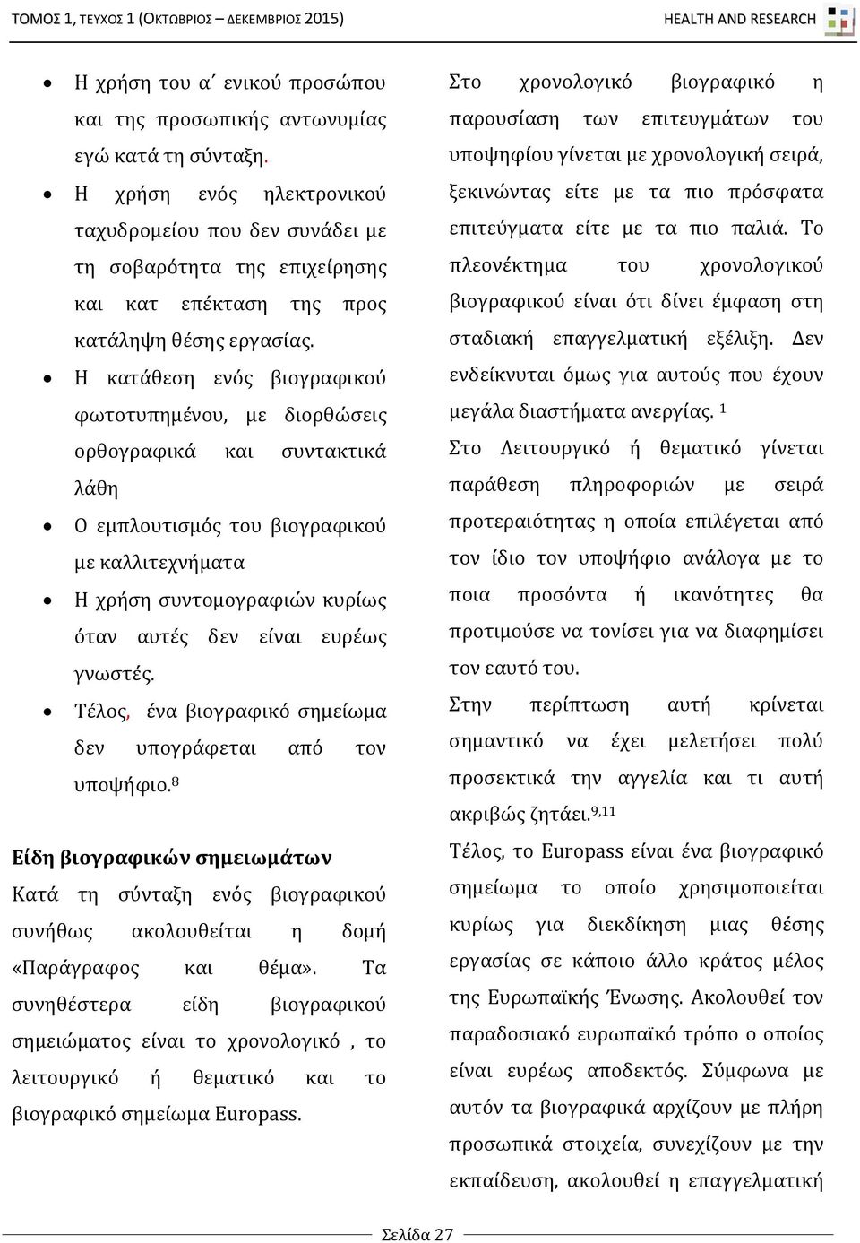 Η κατάθεση ενός βιογραφικού φωτοτυπημένου, με διορθώσεις ορθογραφικά και συντακτικά λάθη Ο εμπλουτισμός του βιογραφικού με καλλιτεχνήματα Η χρήση συντομογραφιών κυρίως όταν αυτές δεν είναι ευρέως