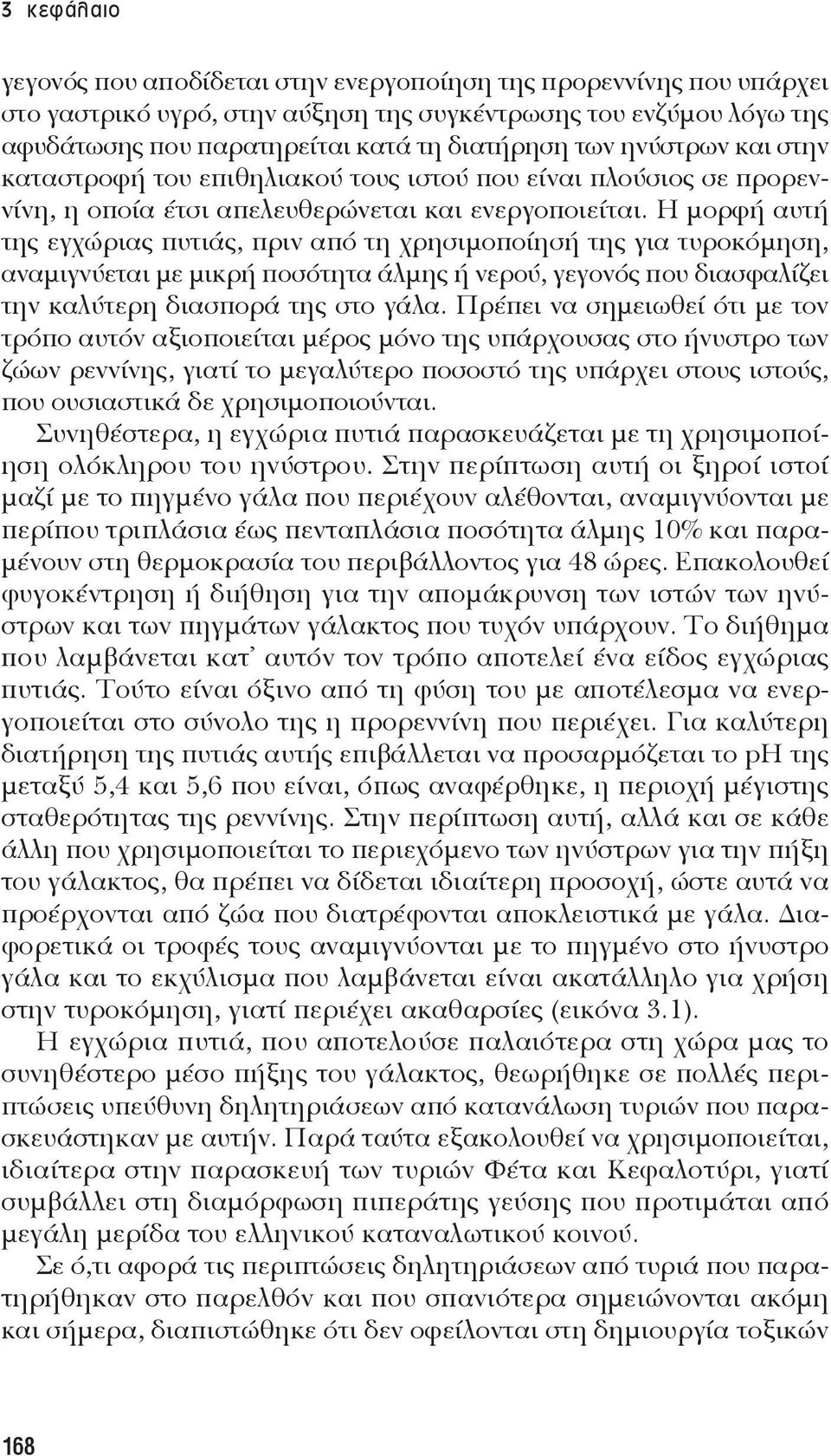 Η μορφή αυτή της εγχώριας πυτιάς, πριν από τη χρησιμοποίησή της για τυροκόμηση, αναμιγνύεται με μικρή ποσότητα άλμης ή νερού, γεγονός που διασφαλίζει την καλύτερη διασπορά της στο γάλα.