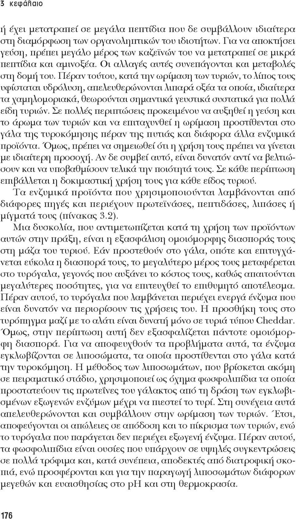 Πέραν τούτου, κατά την ωρίμαση των τυριών, το λίπος τους υφίσταται υδρόλυση, απελευθερώνονται λιπαρά οξέα τα οποία, ιδιαίτερα τα χαμηλομοριακά, θεωρούνται σημαντικά γευστικά συστατικά για πολλά είδη