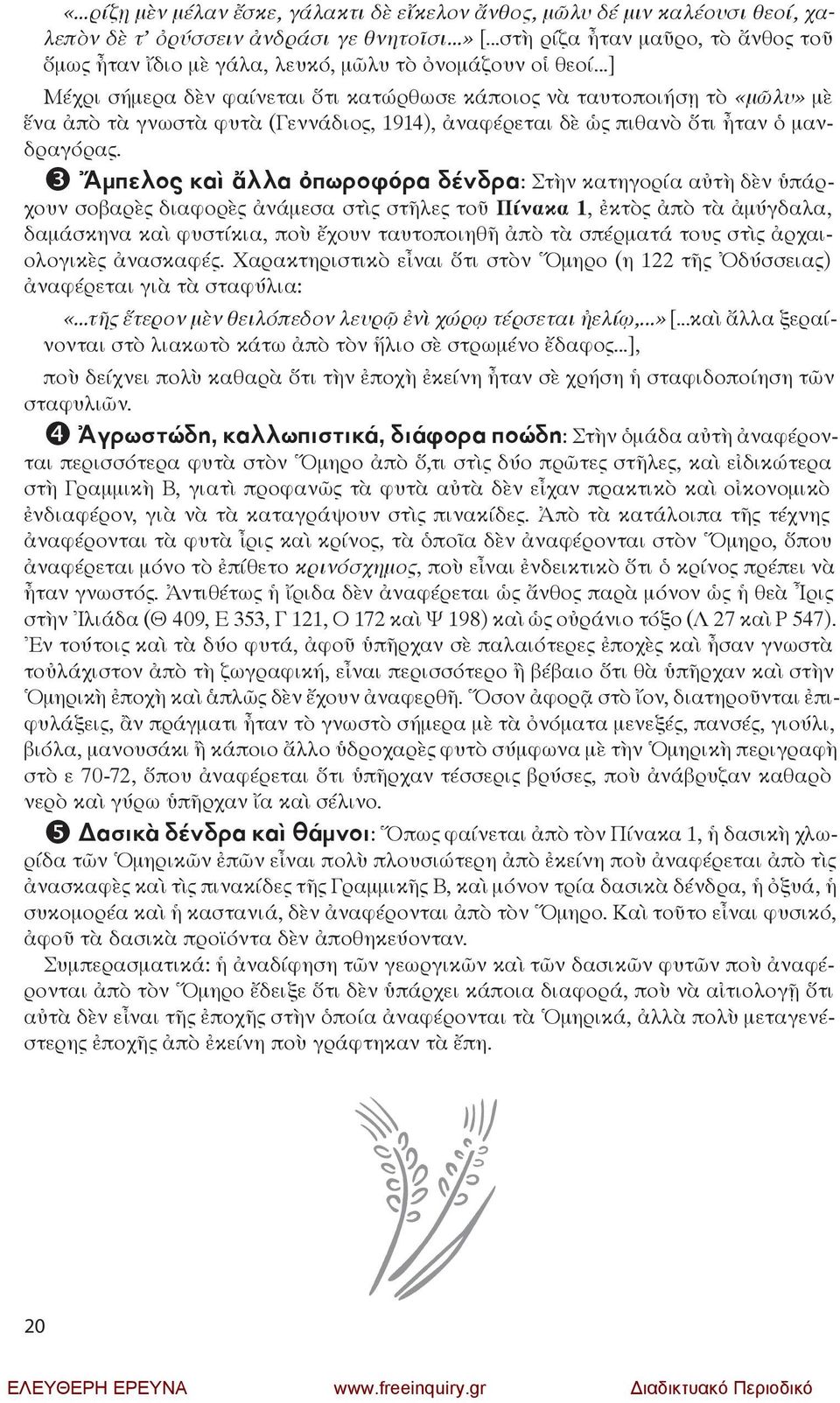 ..] Μέ χρι σή με ρα δὲν φαί νε ται ὅ τι κα τώρ θω σε κά ποι ος νὰ ταυ το ποι ή σῃ τὸ «μῶ λυ» μὲ ἕ να ἀ πὸ τὰ γνω στὰ φυ τὰ (Γεν νά διος, 1914), ἀ να φέ ρε ται δὲ ὡς πι θα νὸ ὅ τι ἦ ταν ὁ μανδρα γό ρας.