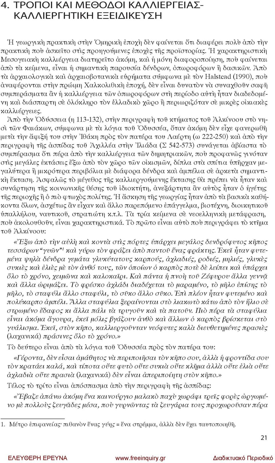 Ἀπὸ τὰ ἀρχαιολογικὰ καὶ ἀρχαιοβοτανικὰ εὑρήματα σύμφωνα μὲ τὸν Halstead (1990), ποὺ ἀναφέρονται στὴν πρώιμη Χαλκολιθικὴ ἐποχή, δὲν εἶναι δυνατὸν νὰ συναχθοῦν σαφῆ συμπεράσματα ἂν ἡ καλλιέργεια τῶν